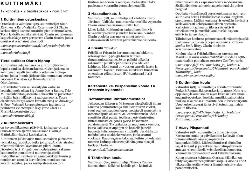 Torin laidoilla on liikeyrityksiä, Olarin seurakunnan kappeli sekä jo 1971 perustettu Olarin Huolto, jonka omistavat olarilaiset taloyhtiöt. www.espoonseurakunnat.fi/web/asiointi/olarinkappeli www.