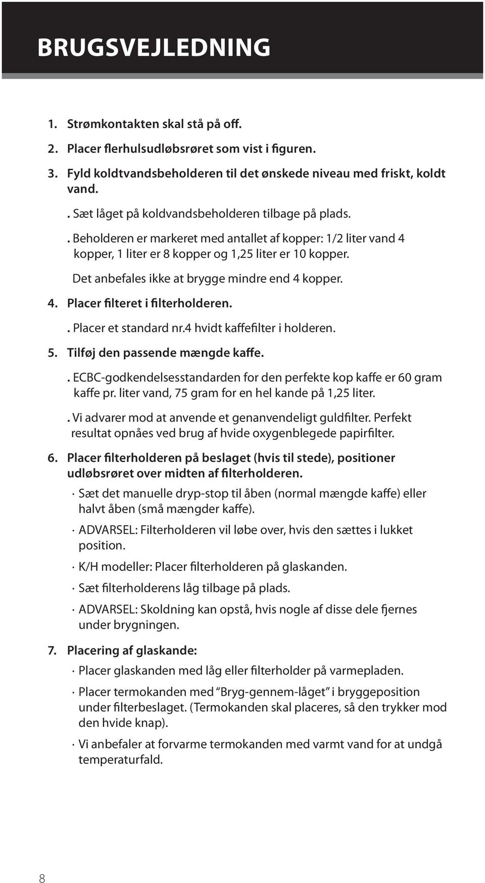 Det anbefales ikke at brygge mindre end 4 kopper. 4. Placer filteret i filterholderen.. Placer et standard nr.4 hvidt kaffefilter i holderen. 5. Tilføj den passende mængde kaffe.