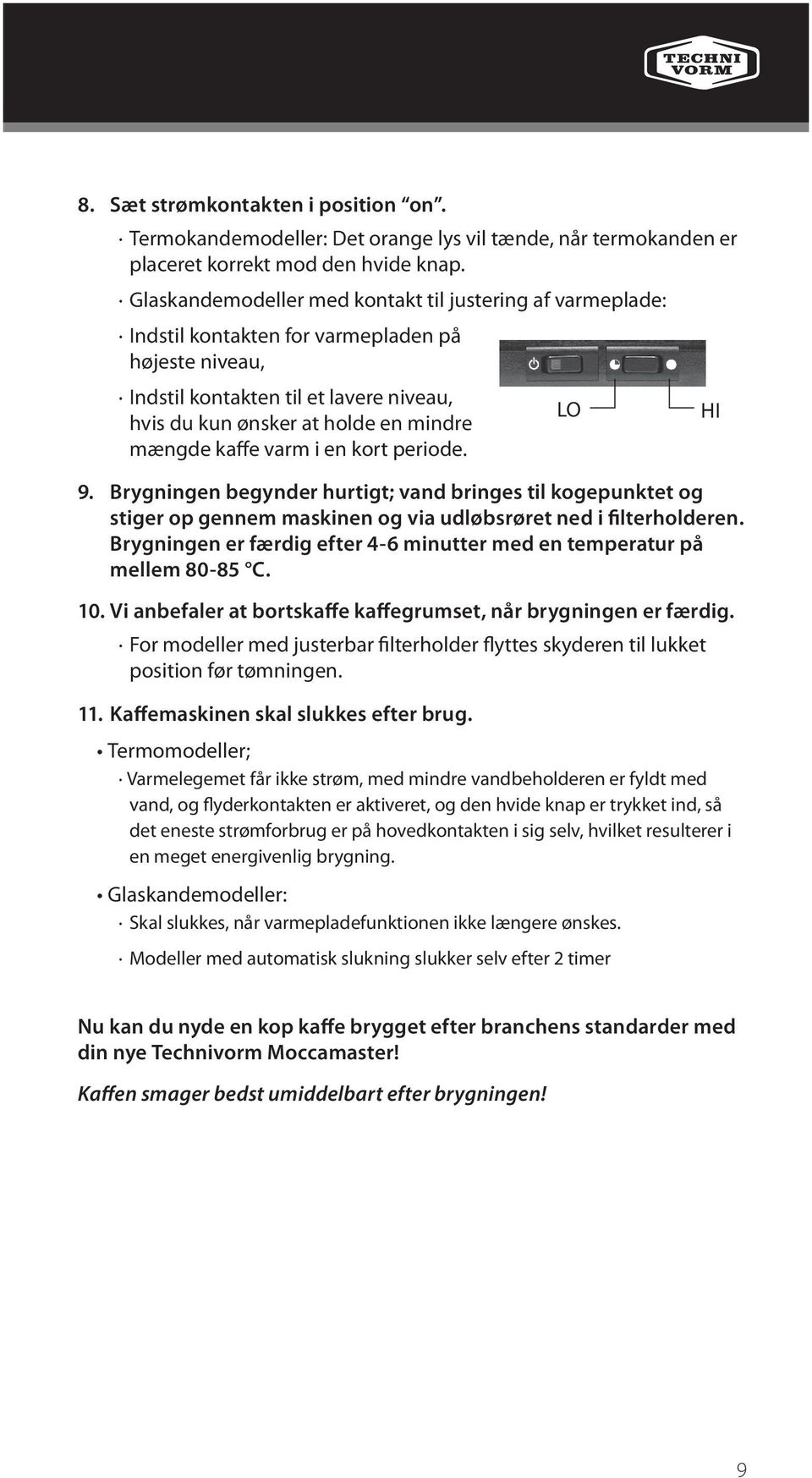 mængde kaffe varm i en kort periode. 9. Brygningen begynder hurtigt; vand bringes til kogepunktet og stiger op gennem maskinen og via udløbsrøret ned i filterholderen.