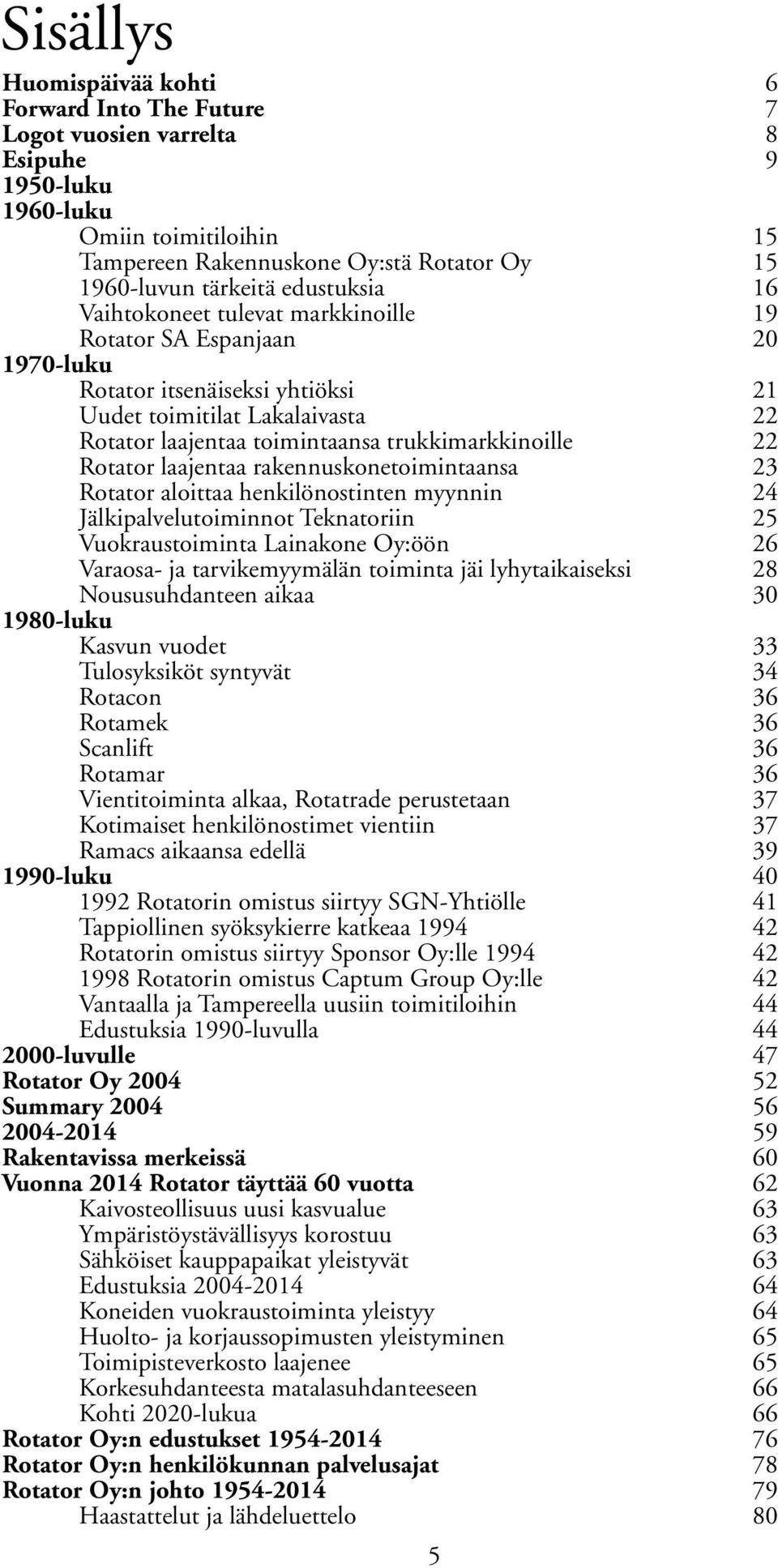 trukkimarkkinoille 22 Rotator laajentaa rakennuskonetoimintaansa 23 Rotator aloittaa henkilönostinten myynnin 24 Jälkipalvelutoiminnot Teknatoriin 25 Vuokraustoiminta Lainakone Oy:öön 26 Varaosa- ja