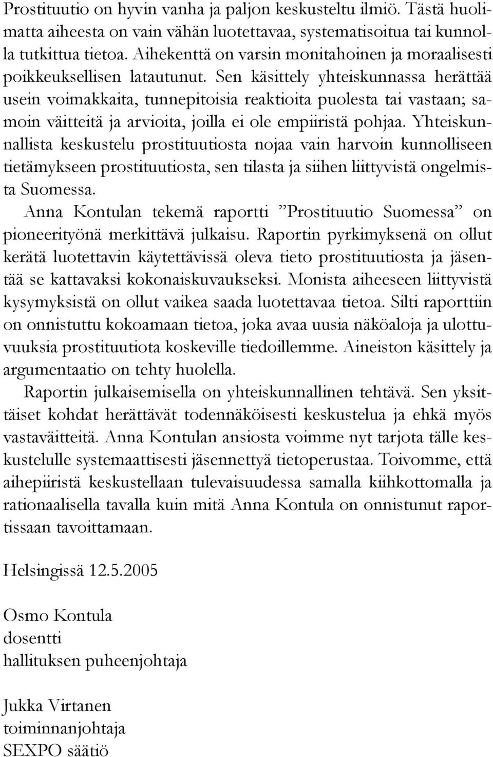 Sen käsittely yhteiskunnassa herättää usein voimakkaita, tunnepitoisia reaktioita puolesta tai vastaan; samoin väitteitä ja arvioita, joilla ei ole empiiristä pohjaa.