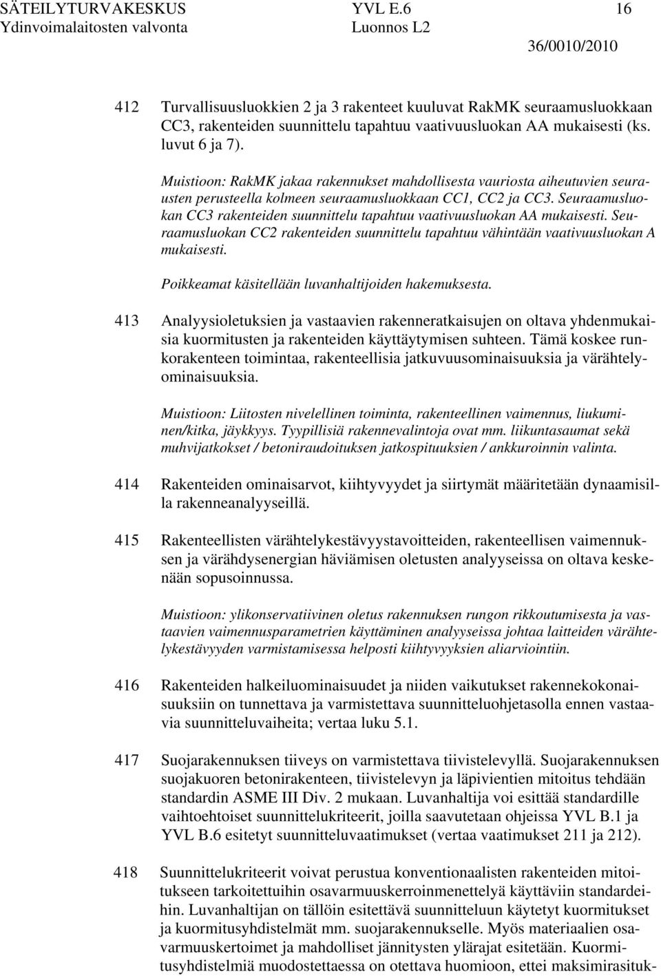 Seuraamusluokan CC3 rakenteiden suunnittelu tapahtuu vaativuusluokan AA mukaisesti. Seuraamusluokan CC2 rakenteiden suunnittelu tapahtuu vähintään vaativuusluokan A mukaisesti.