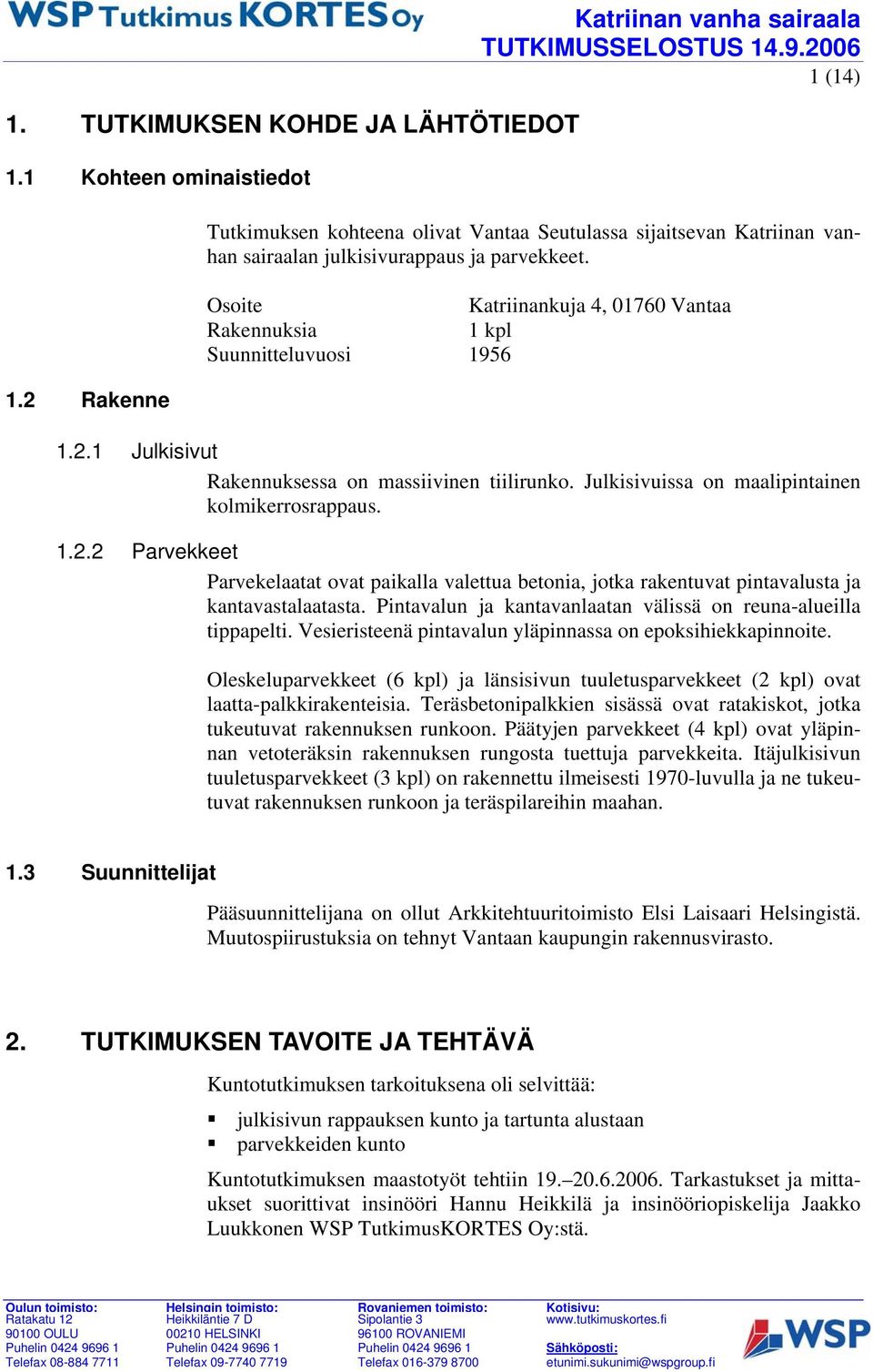 Osoite Katriinankuja 4, 01760 Vantaa Rakennuksia 1 kpl Suunnitteluvuosi 1956 1.2.1 Julkisivut Rakennuksessa on massiivinen tiilirunko. Julkisivuissa on maalipintainen kolmikerrosrappaus. 1.2.2 Parvekkeet Parvekelaatat ovat paikalla valettua betonia, jotka rakentuvat pintavalusta ja kantavastalaatasta.