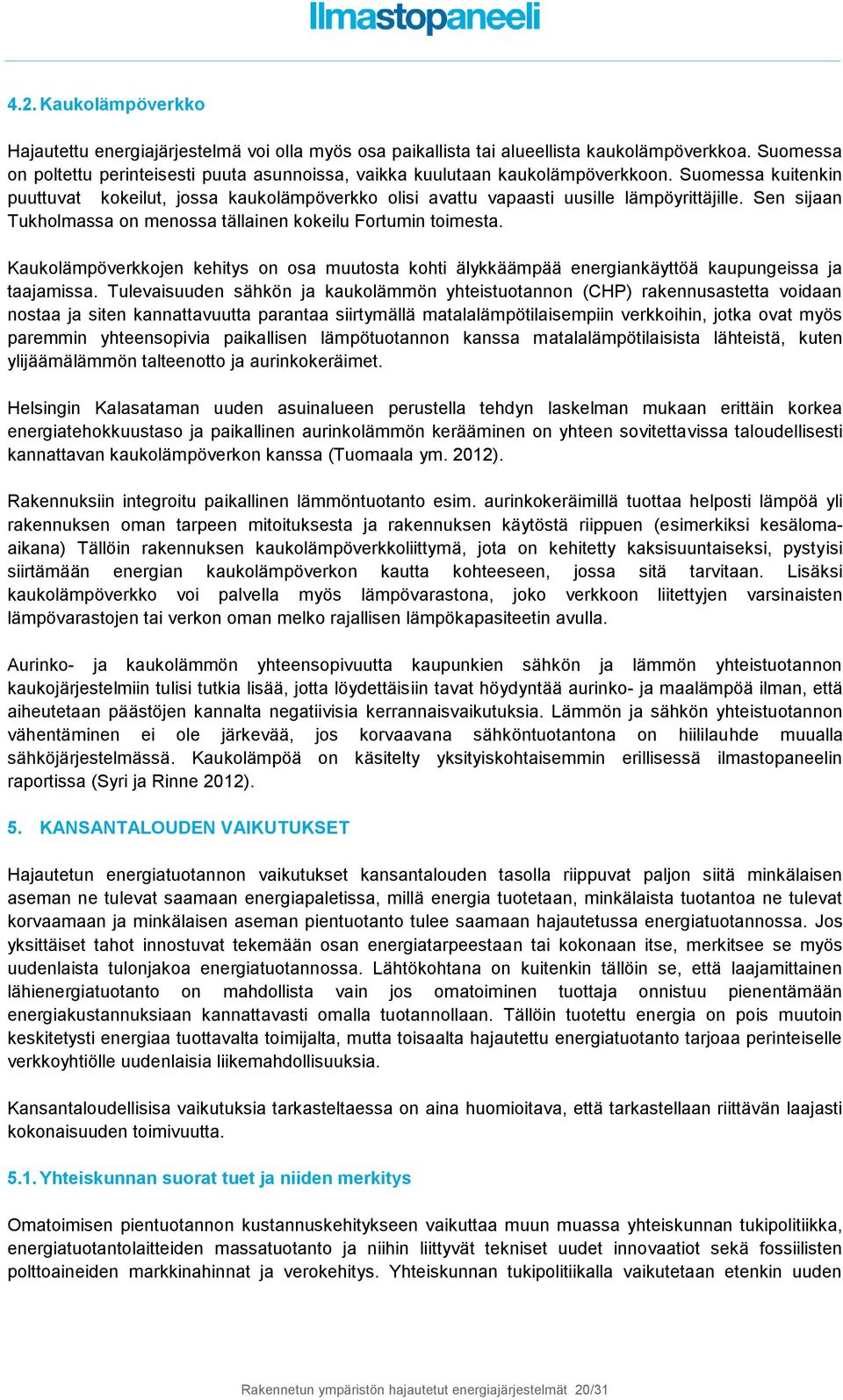 Sen sijaan Tukholmassa on menossa tällainen kokeilu Fortumin toimesta. Kaukolämpöverkkojen kehitys on osa muutosta kohti älykkäämpää energiankäyttöä kaupungeissa ja taajamissa.