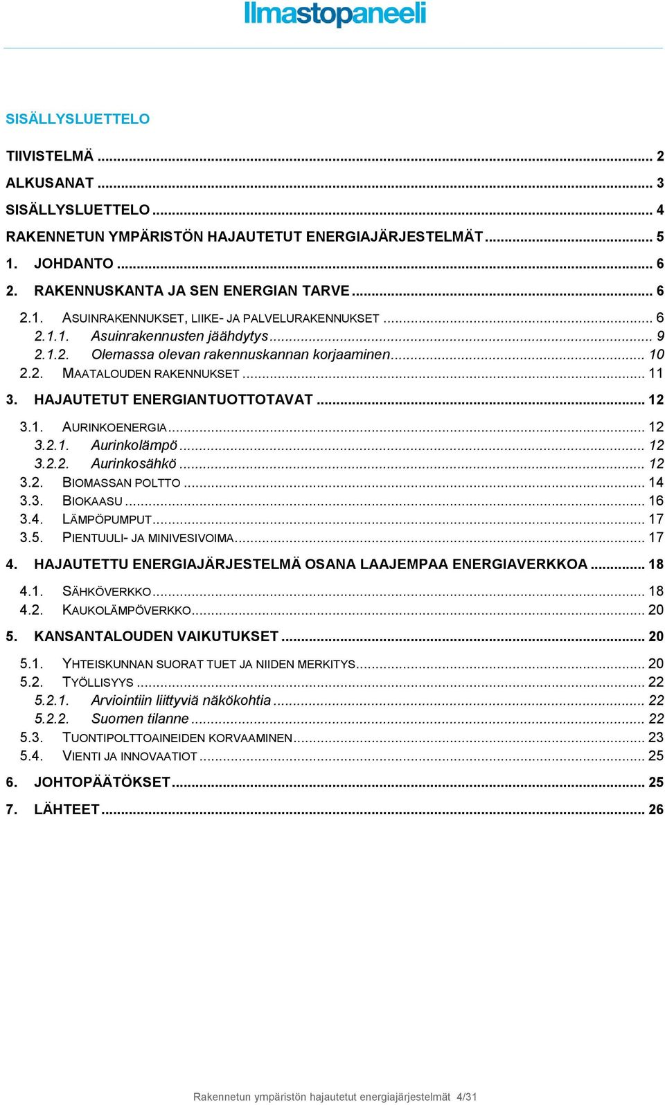 .. 12 3.2.1. Aurinkolämpö... 12 3.2.2. Aurinkosähkö... 12 3.2. BIOMASSAN POLTTO... 14 3.3. BIOKAASU... 16 3.4. LÄMPÖPUMPUT... 17 3.5. PIENTUULI- JA MINIVESIVOIMA... 17 4.