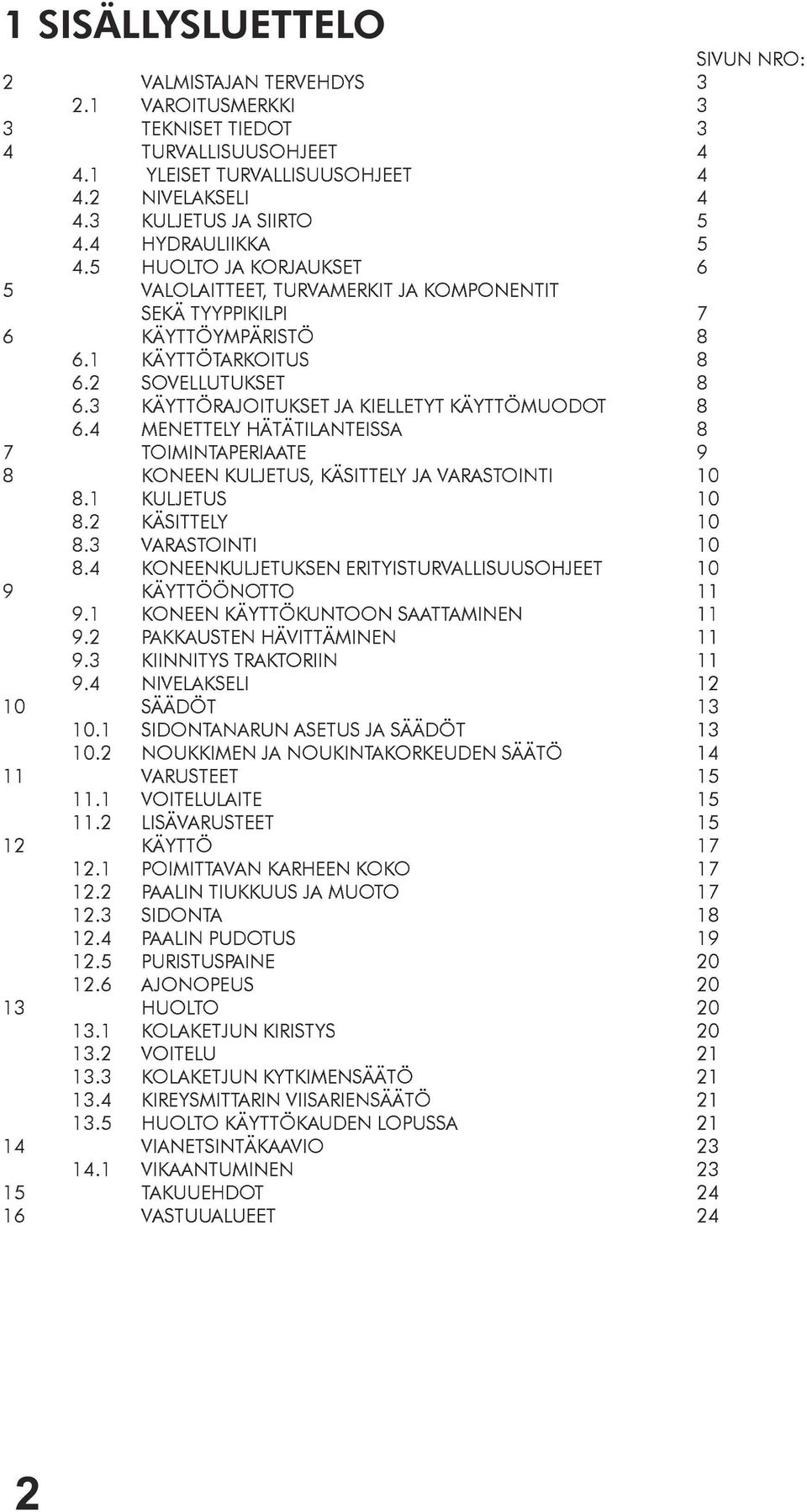 3 KÄYTTÖRAJOITUKSET JA KIELLETYT KÄYTTÖMUODOT 8 6.4 MENETTELY HÄTÄTILANTEISSA 8 7 TOIMINTAPERIAATE 9 8 KONEEN KULJETUS, KÄSITTELY JA VARASTOINTI 10 8.1 KULJETUS 10 8.2 KÄSITTELY 10 8.