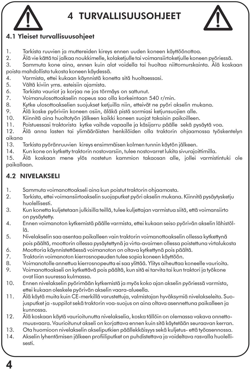 Älä koskaan poista mahdollista tukosta koneen käydessä. 4. Varmista, ettei kukaan käynnistä konetta sitä huoltaessasi. 5. Vältä kiviin yms. esteisiin ajamista. 6.