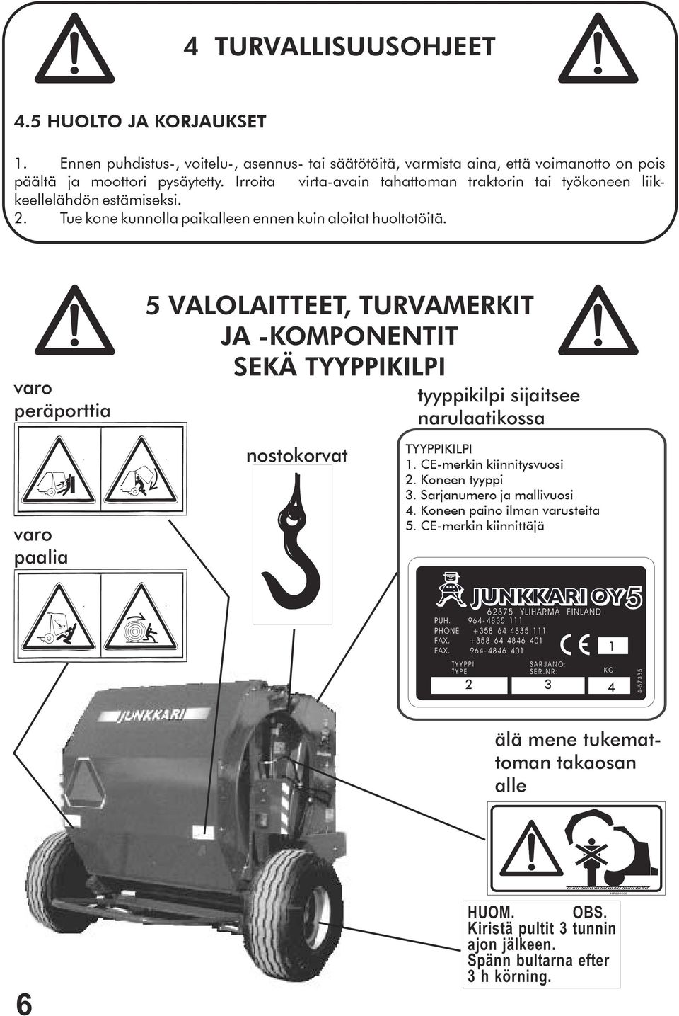 varo peräporttia 5 VALOLAITTEET, TURVAMERKIT JA -KOMPONENTIT SEKÄ TYYPPIKILPI tyyppikilpi sijaitsee narulaatikossa varo paalia nostokorvat TYYPPIKILPI 1. CE-merkin kiinnitysvuosi 2. Koneen tyyppi 3.