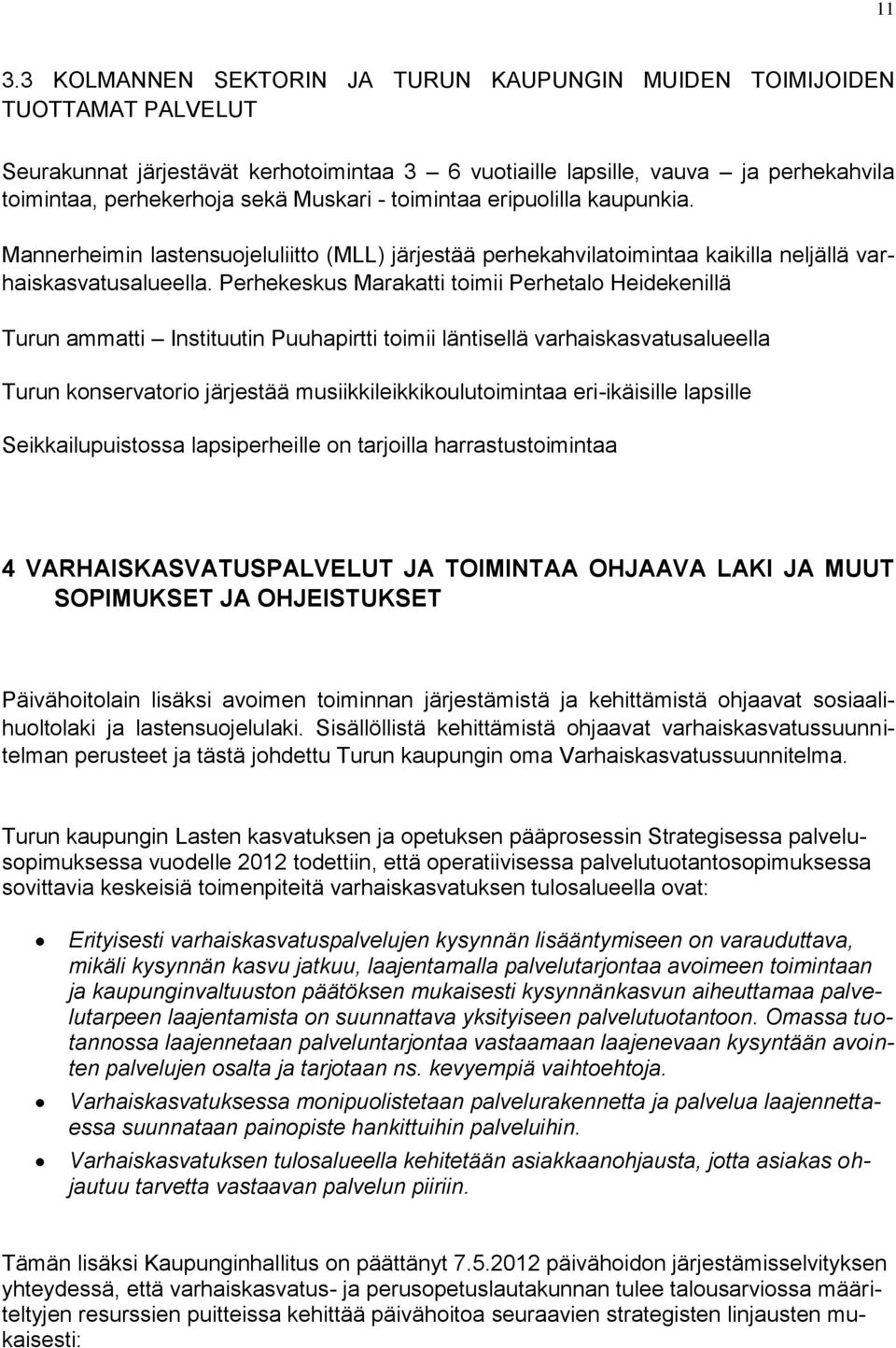 Perhekeskus Marakatti toimii Perhetalo Heidekenillä Turun ammatti Instituutin Puuhapirtti toimii läntisellä varhaiskasvatusalueella Turun konservatorio järjestää musiikkileikkikoulutoimintaa