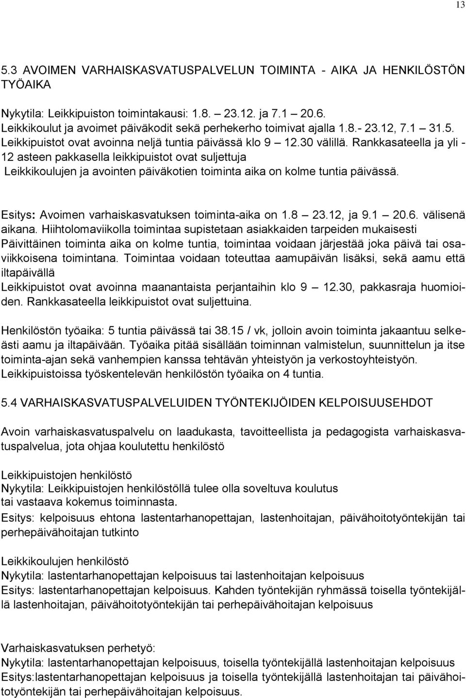 Rankkasateella ja yli - 12 asteen pakkasella leikkipuistot ovat suljettuja Leikkikoulujen ja avointen päiväkotien toiminta aika on kolme tuntia päivässä.