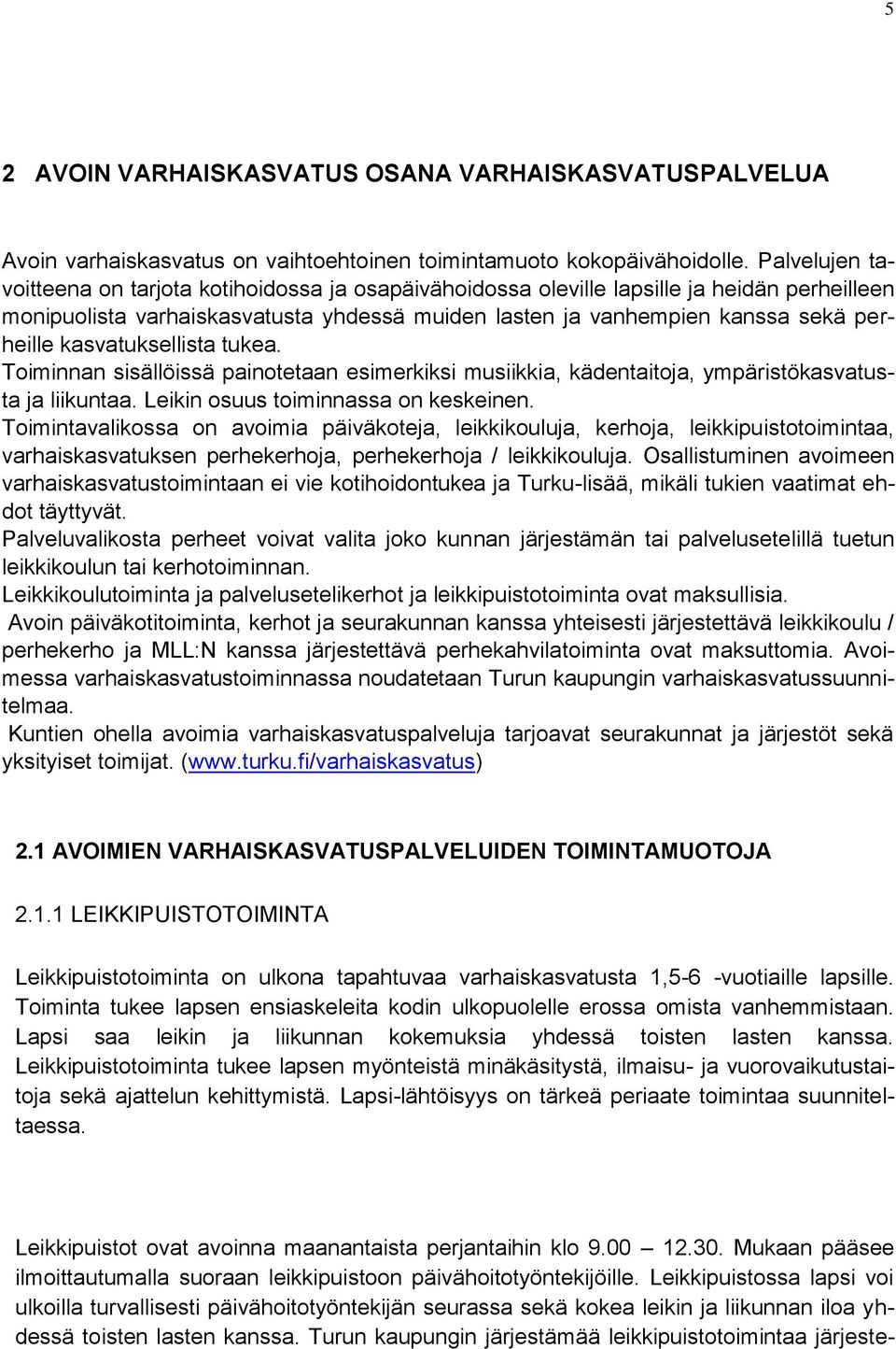 kasvatuksellista tukea. Toiminnan sisällöissä painotetaan esimerkiksi musiikkia, kädentaitoja, ympäristökasvatusta ja liikuntaa. Leikin osuus toiminnassa on keskeinen.