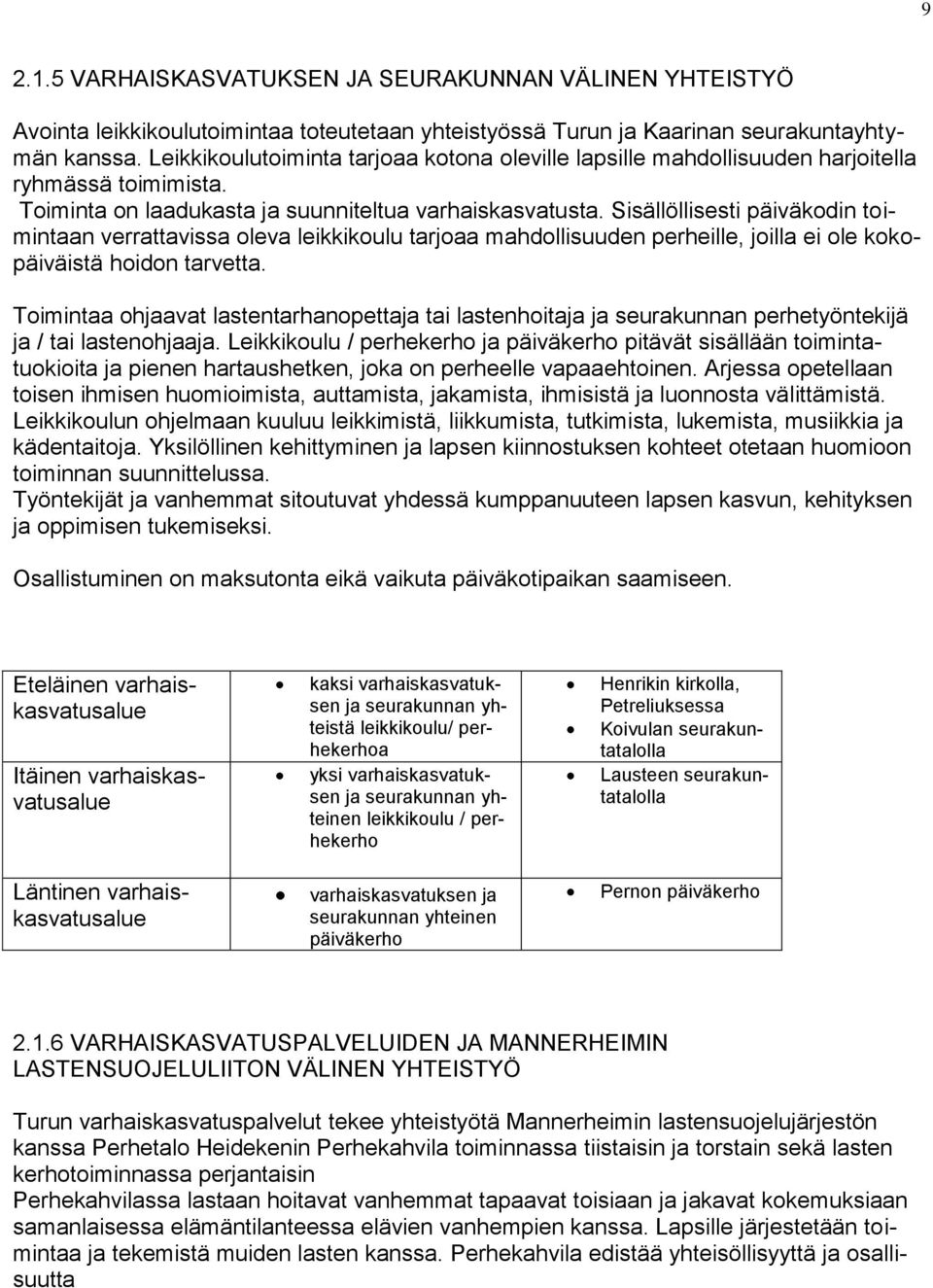 Sisällöllisesti päiväkodin toimintaan verrattavissa oleva leikkikoulu tarjoaa mahdollisuuden perheille, joilla ei ole kokopäiväistä hoidon tarvetta.