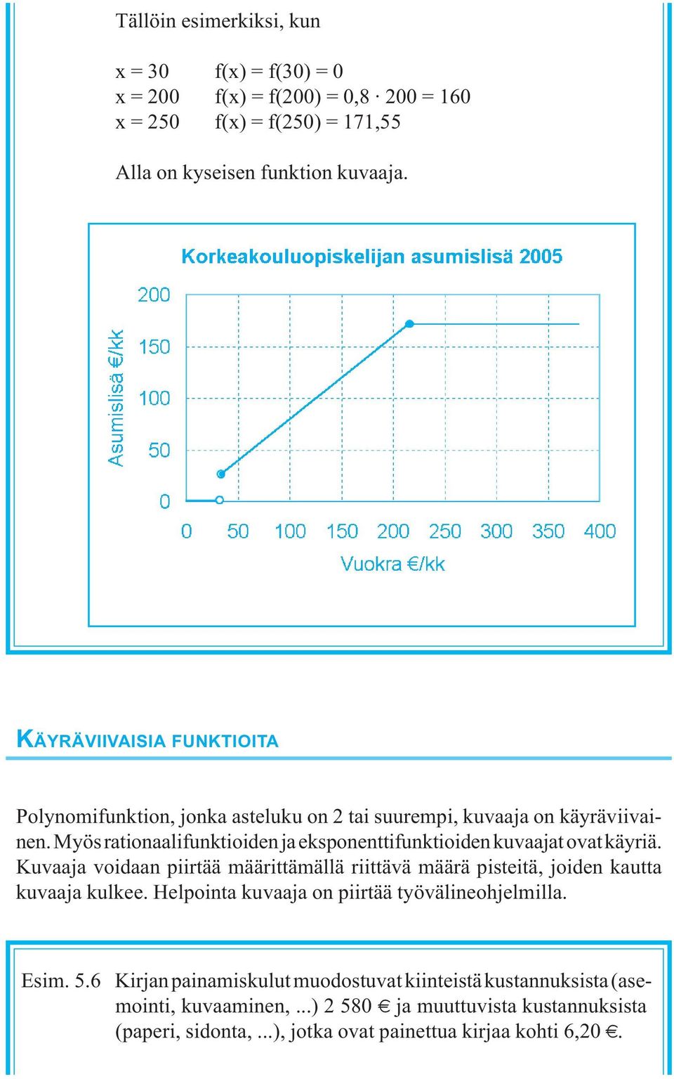 Myös rationaalifunktioiden ja eksponenttifunktioiden kuvaajat ovat käyriä. Kuvaaja voidaan piirtää määrittämällä riittävä määrä pisteitä, joiden kautta kuvaaja kulkee.