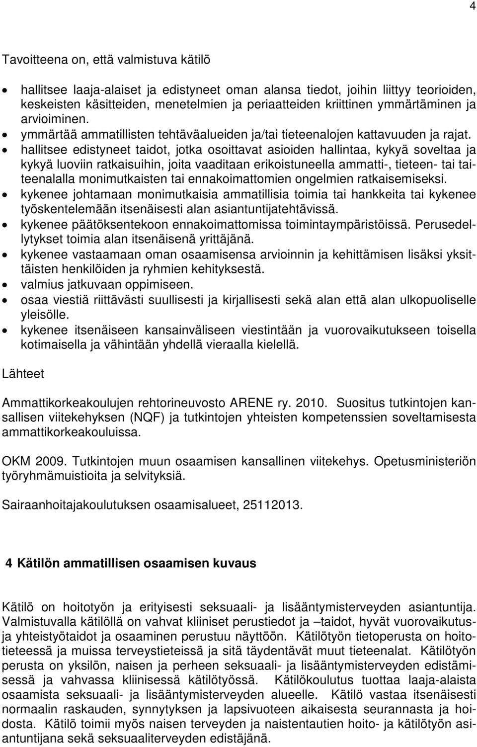 hallitsee edistyneet taidot, jotka osoittavat asioiden hallintaa, kykyä soveltaa ja kykyä luoviin ratkaisuihin, joita vaaditaan erikoistuneella ammatti-, tieteen- tai taiteenalalla monimutkaisten tai