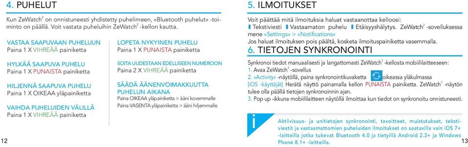 panketta LOPETA NYKYINEN PUHELU Pana 1 X PUNAISTA panketta SOITA UUDESTAAN EDELLISEEN NUMEROON Pana 2 X VIHREÄÄ panketta SÄÄDÄ ÄÄNENVOIMAKKUUTTA PUHELUN AIKANA Pana OIKEAA yläpanketta > ään