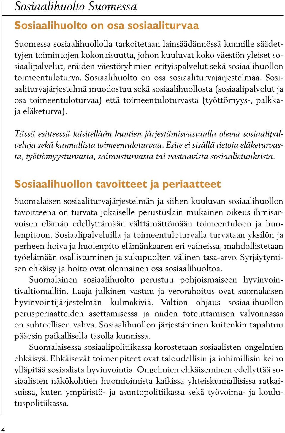 Sosiaaliturvajärjestelmä muodostuu sekä sosiaalihuollosta (sosiaalipalvelut ja osa toimeentuloturvaa) että toimeentuloturvasta (työttömyys-, palkkaja eläketurva).