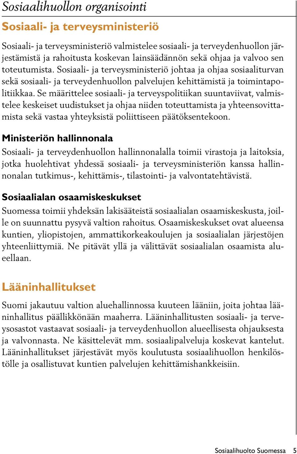 Se määrittelee sosiaali- ja terveyspolitiikan suuntaviivat, valmistelee keskeiset uudistukset ja ohjaa niiden toteuttamista ja yhteensovittamista sekä vastaa yhteyksistä poliittiseen päätöksentekoon.