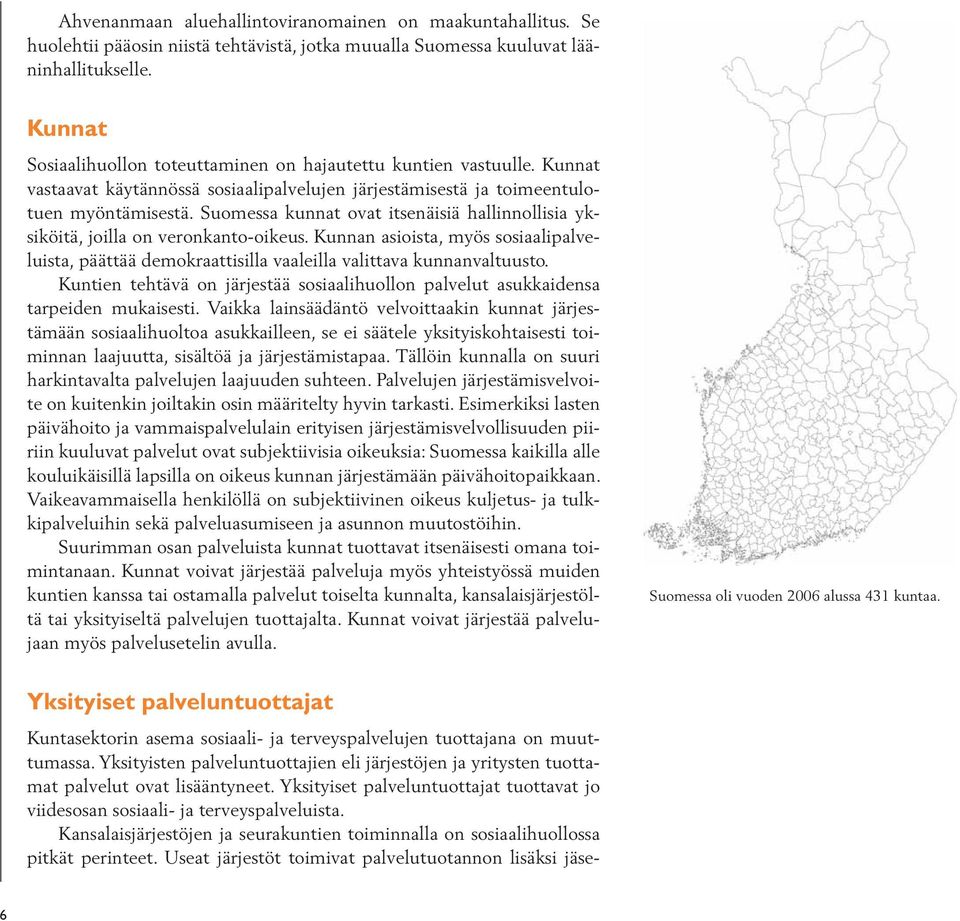 Suomessa kunnat ovat itsenäisiä hallinnollisia yksiköitä, joilla on veronkanto-oikeus. Kunnan asioista, myös sosiaalipalveluista, päättää demokraattisilla vaaleilla valittava kunnanvaltuusto.