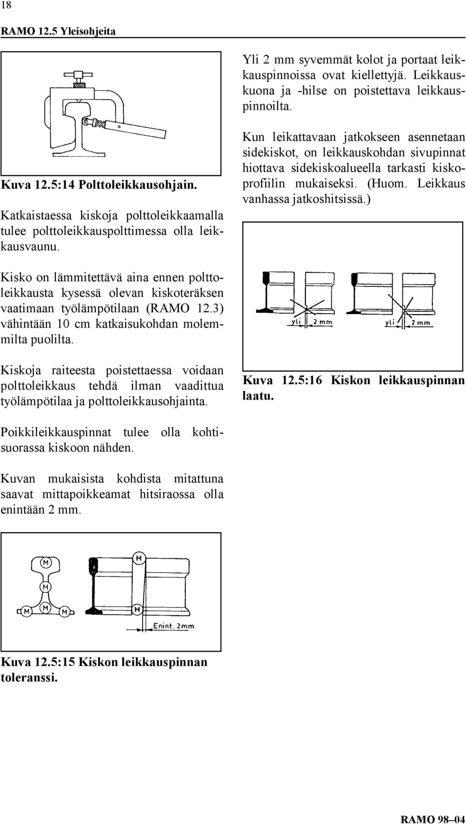 Kun leikattavaan jatkokseen asennetaan sidekiskot, on leikkauskohdan sivupinnat hiottava sidekiskoalueella tarkasti kiskoprofiilin mukaiseksi. (Huom. Leikkaus vanhassa jatkoshitsissä.