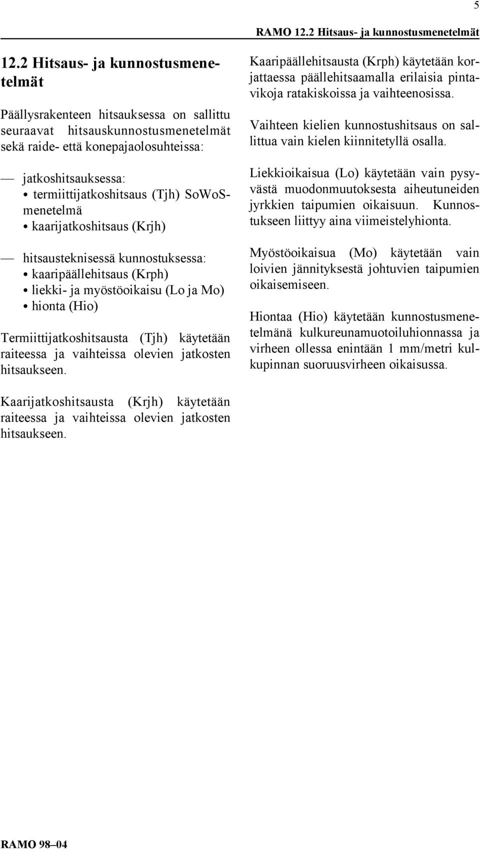 (Tjh) SoWoSmenetelmä kaarijatkoshitsaus (Krjh) hitsausteknisessä kunnostuksessa: kaaripäällehitsaus (Krph) liekki- ja myöstöoikaisu (Lo ja Mo) hionta (Hio) Termiittijatkoshitsausta (Tjh) käytetään