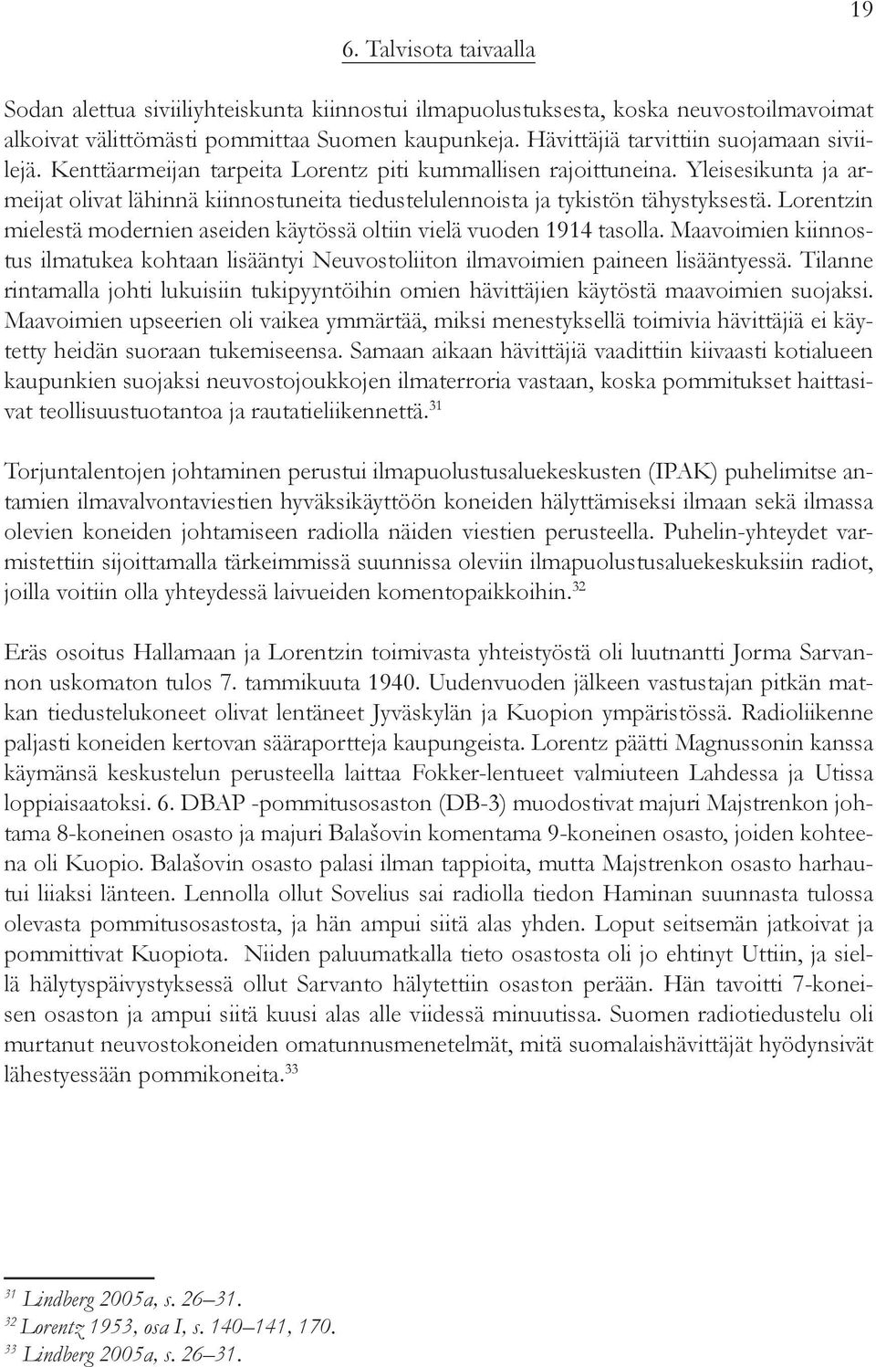 Yleisesikunta ja armeijat olivat lähinnä kiinnostuneita tiedustelulennoista ja tykistön tähystyksestä. Lorentzin mielestä modernien aseiden käytössä oltiin vielä vuoden 1914 tasolla.