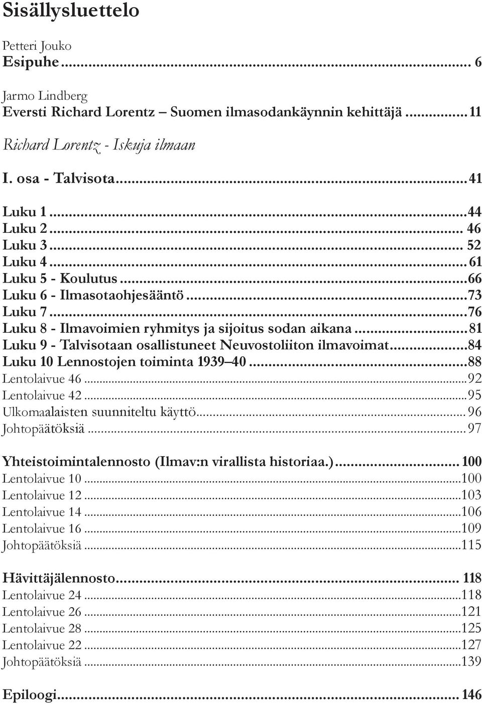 ..81 Luku 9 - Talvisotaan osallistuneet Neuvostoliiton ilmavoimat...84 Luku 10 Lennostojen toiminta 1939 40...88 Lentolaivue 46...92 Lentolaivue 42...95 Ulkomaalaisten suunniteltu käyttö.