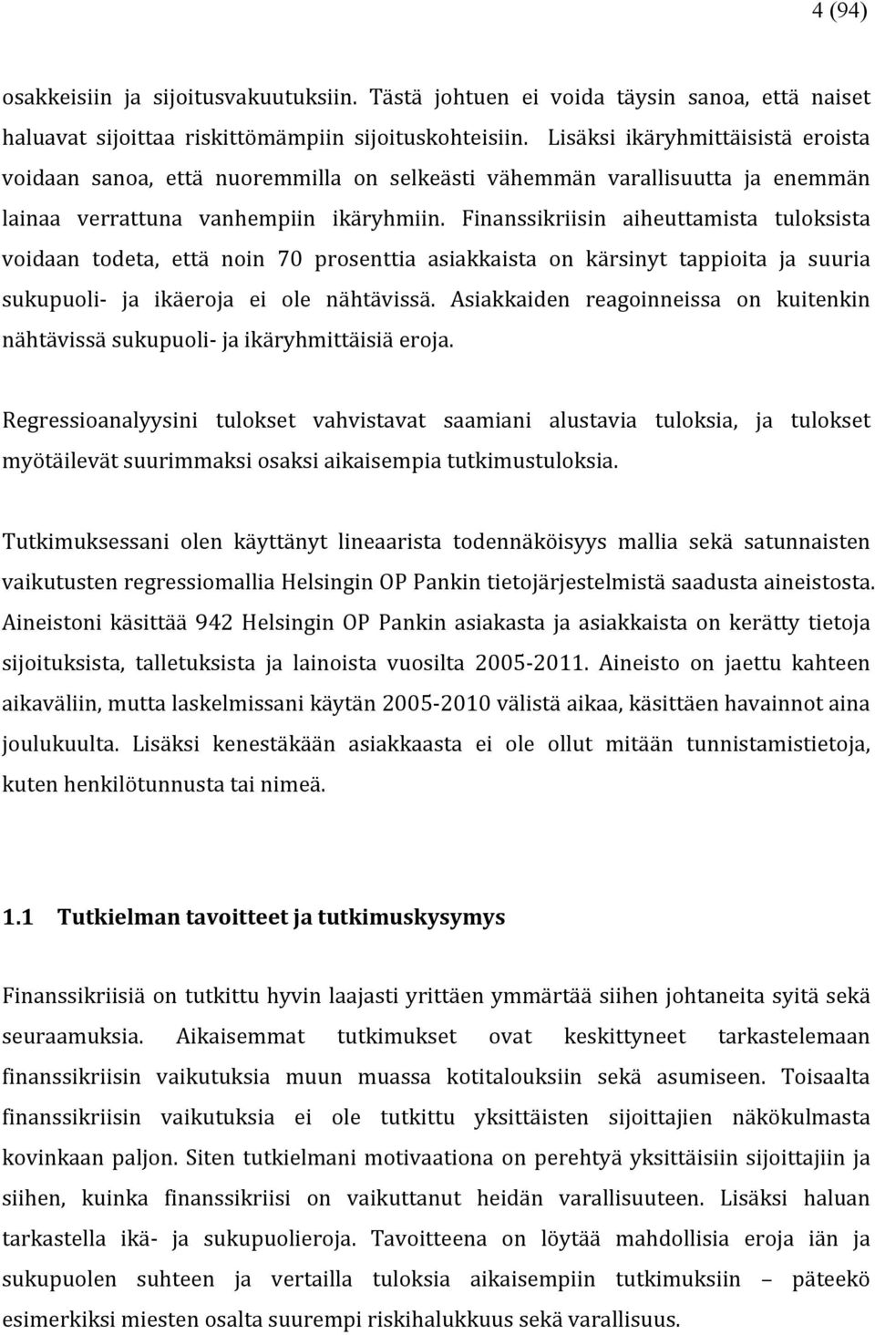 Finanssikriisin aiheuttamista tuloksista voidaan todeta, että noin 70 prosenttia asiakkaista on kärsinyt tappioita ja suuria sukupuoli- ja ikäeroja ei ole nähtävissä.