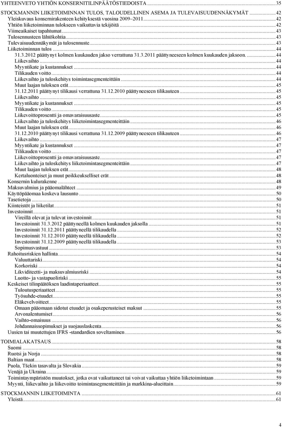 .. 44 31.3.2012 päättynyt kolmen kuukauden jakso verrattuna 31.3.2011 päättyneeseen kolmen kuukauden jaksoon.... 44 Liikevaihto... 44 Myyntikate ja kustannukset... 44 Tilikauden voitto.