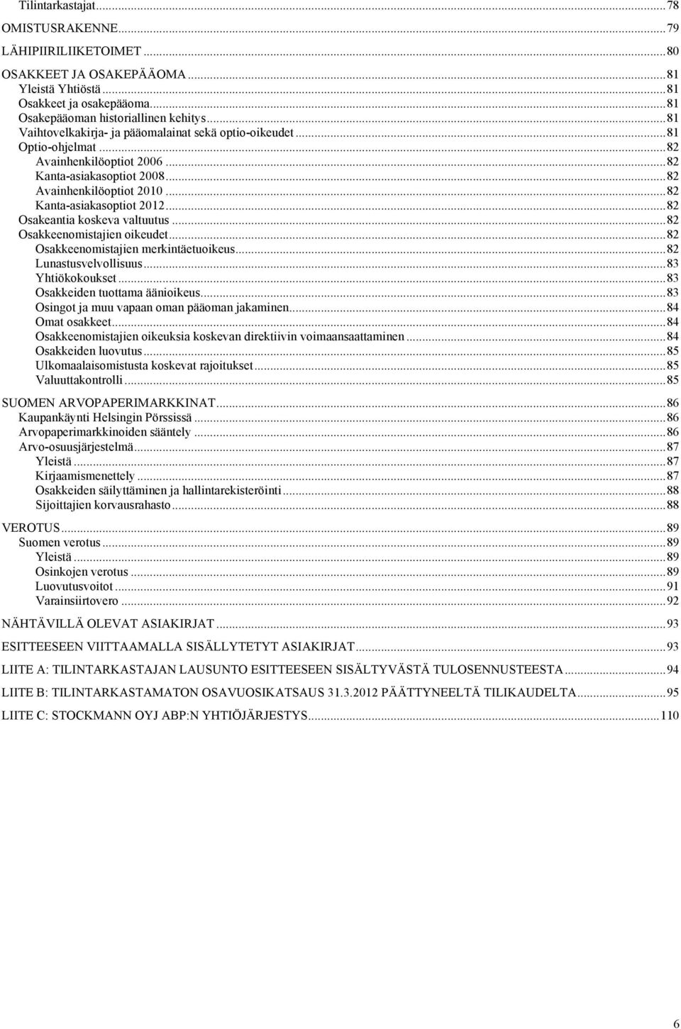 .. 82 Kanta-asiakasoptiot 2012... 82 Osakeantia koskeva valtuutus... 82 Osakkeenomistajien oikeudet... 82 Osakkeenomistajien merkintäetuoikeus... 82 Lunastusvelvollisuus... 83 Yhtiökokoukset.