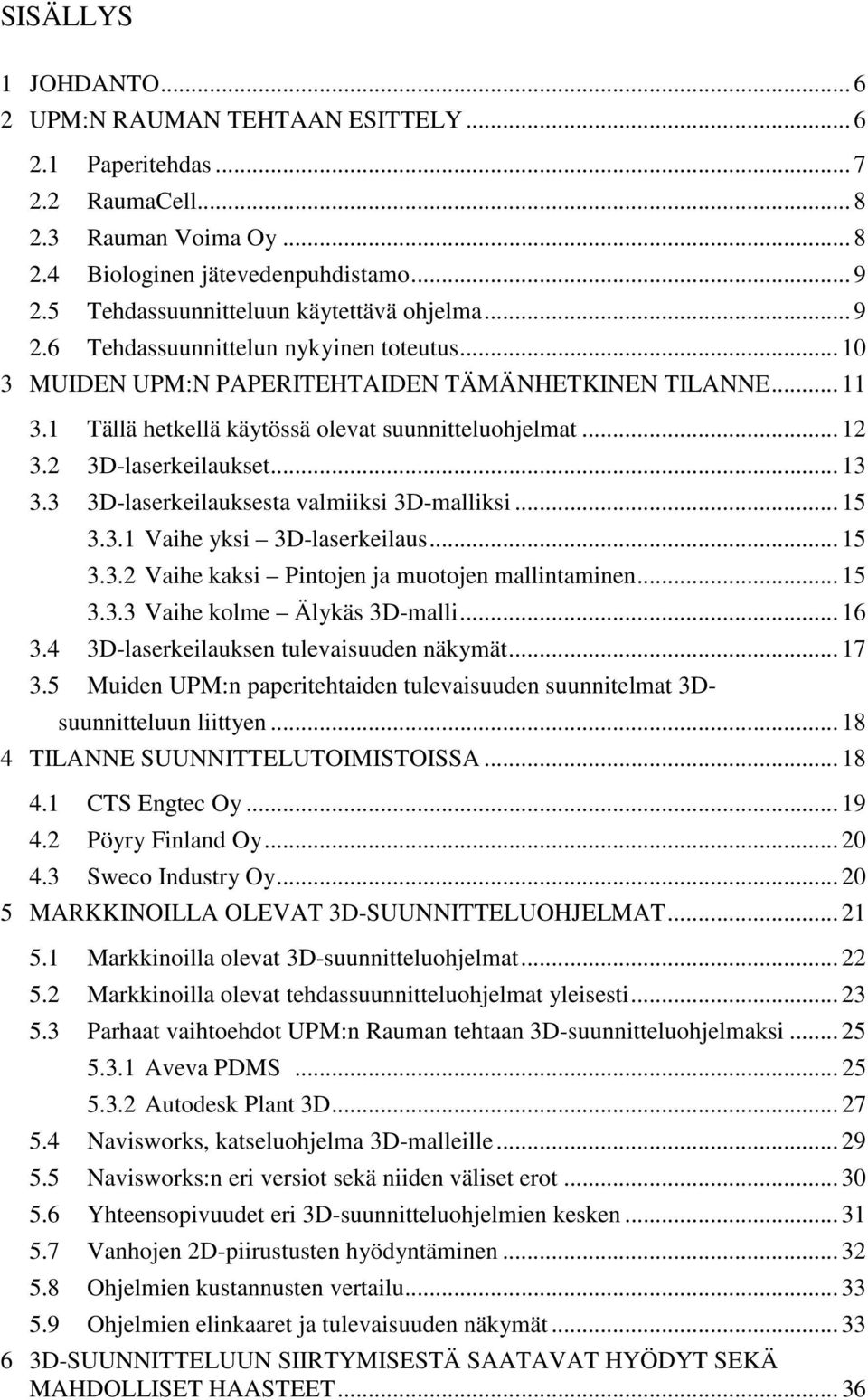 1 Tällä hetkellä käytössä olevat suunnitteluohjelmat... 12 3.2 3D-laserkeilaukset... 13 3.3 3D-laserkeilauksesta valmiiksi 3D-malliksi... 15 3.3.1 Vaihe yksi 3D-laserkeilaus... 15 3.3.2 Vaihe kaksi Pintojen ja muotojen mallintaminen.