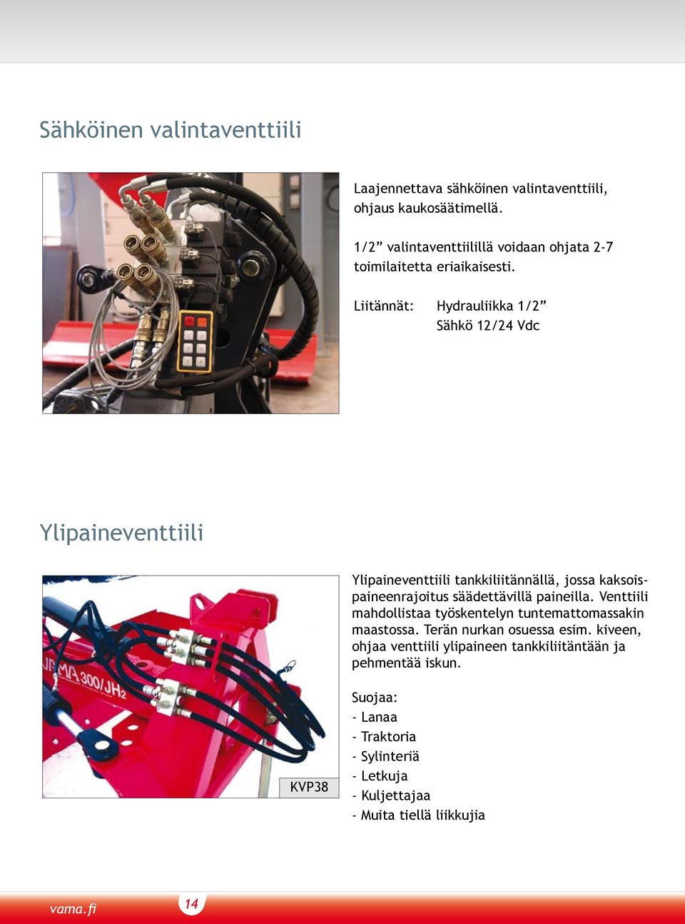 Liitännät: Hydrauliikka 1/2 Sähkö 12/24 Vdc Ylipaineventtiili Ylipaineventtiili tankkiliitännällä, jossa kaksoispaineenrajoitus säädettävillä