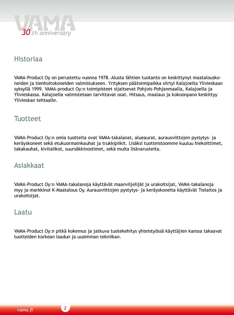 Kalajoella valmistetaan tarvittavat osat. Hitsaus, maalaus ja kokoonpano keskittyy Ylivieskan tehtaalle.