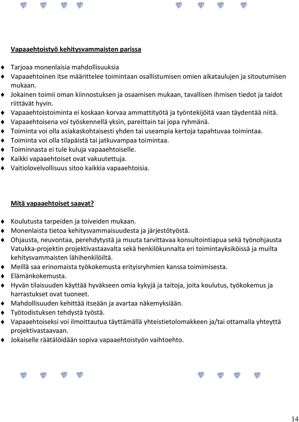 Vapaaehtoisena voi työskennellä yksin, pareittain tai jopa ryhmänä. Toiminta voi olla asiakaskohtaisesti yhden tai useampia kertoja tapahtuvaa toimintaa.