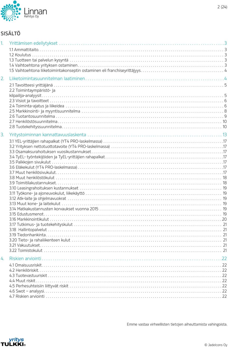 ..8 2.6 Tuotantosuunnitelma...9 2.7 Henkilöstösuunnitelma...10 2.8 Tuotekehityssuunnitelma...10 3. Yritystoiminnan kannattavuuslaskenta...13 3.1 YEL-yrittäjien rahapalkat (YT4 PRO-laskelmassa)...17 3.