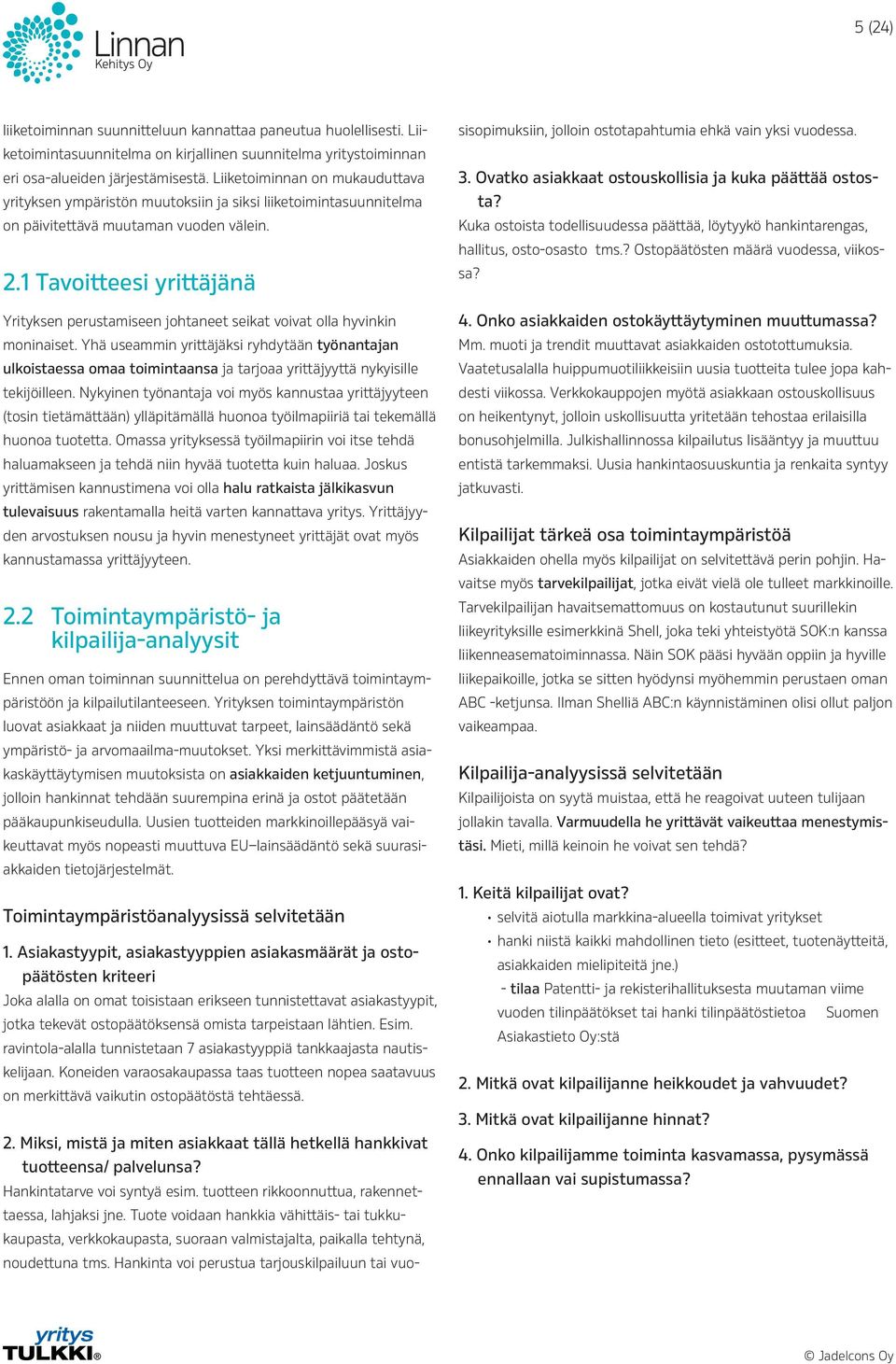 1 Tavoitteesi yrittäjänä Yrityksen perustamiseen johtaneet seikat voivat olla hyvinkin moninaiset.