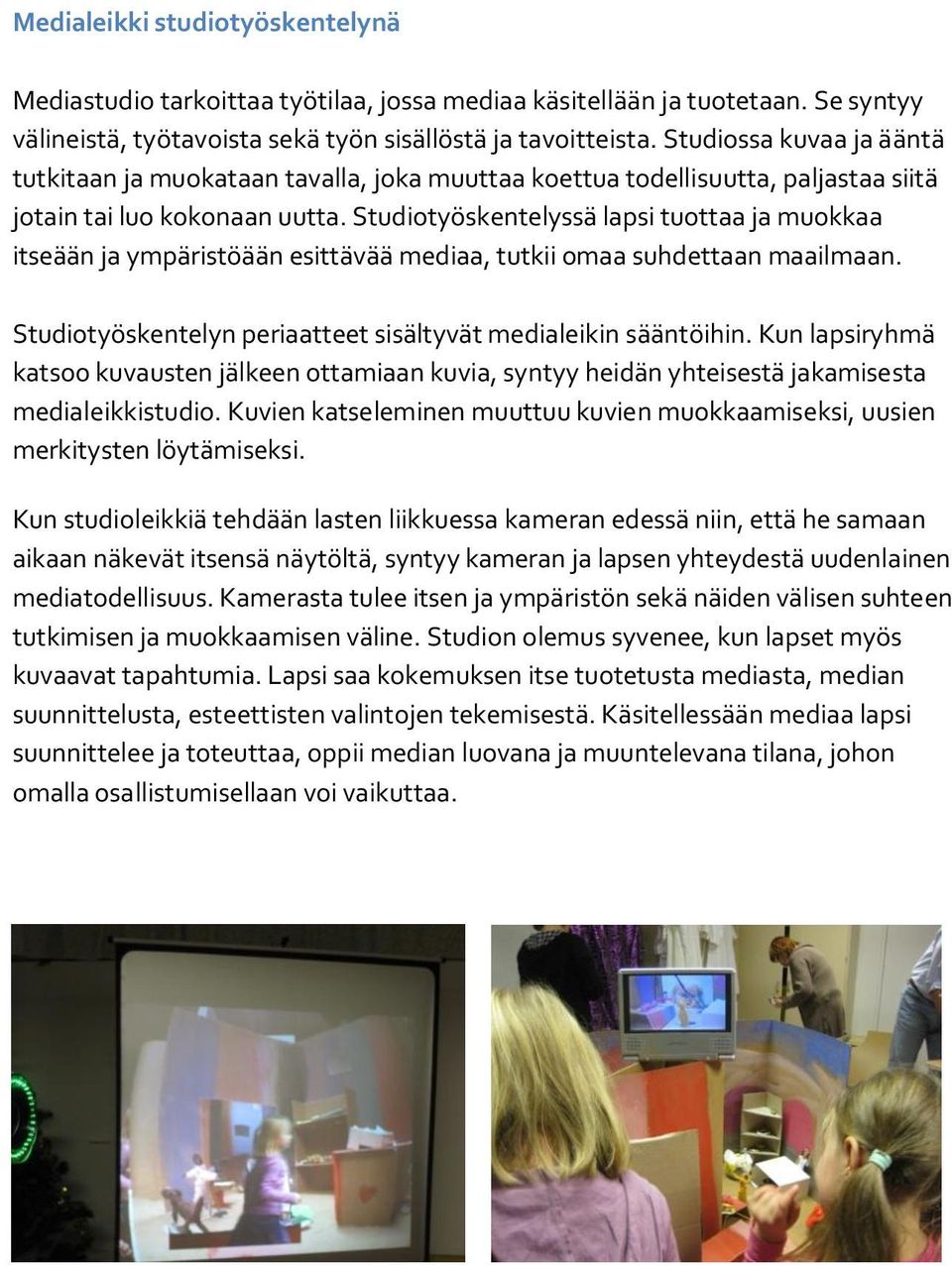 Studiotyöskentelyssä lapsi tuottaa ja muokkaa itseään ja ympäristöään esittävää mediaa, tutkii omaa suhdettaan maailmaan. Studiotyöskentelyn periaatteet sisältyvät medialeikin sääntöihin.