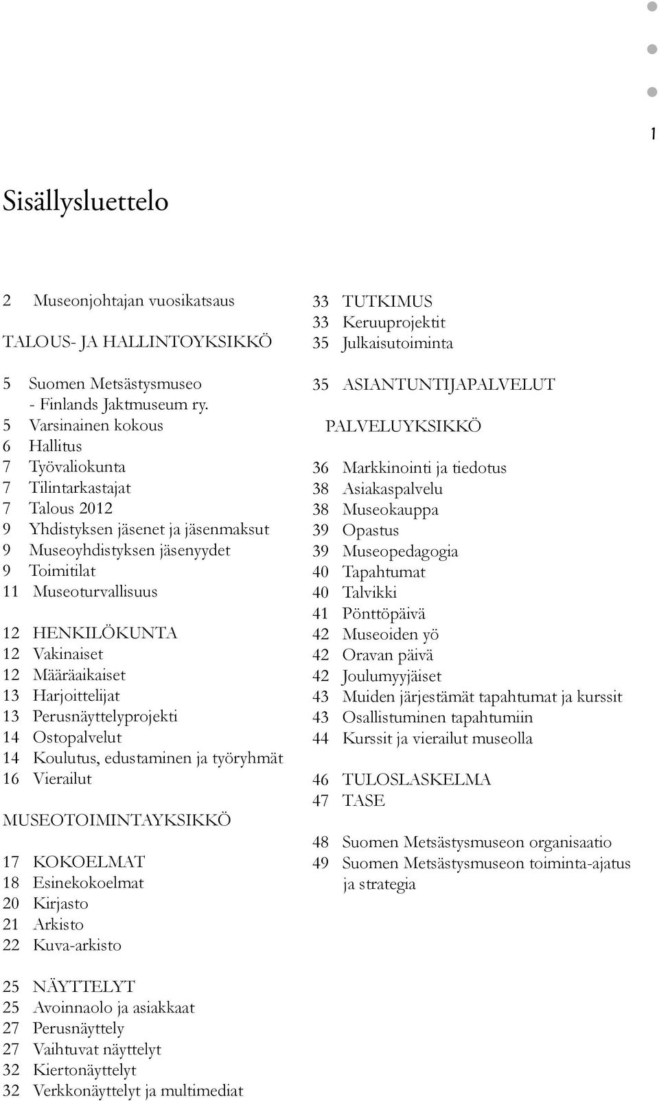 12 Vakinaiset 12 Määräaikaiset 13 Harjoittelijat 13 Perusnäyttelyprojekti 14 Ostopalvelut 14 Koulutus, edustaminen ja työryhmät 16 Vierailut MUSEOTOIMINTAYKSIKKÖ 17 KOKOELMAT 18 Esinekokoelmat 20