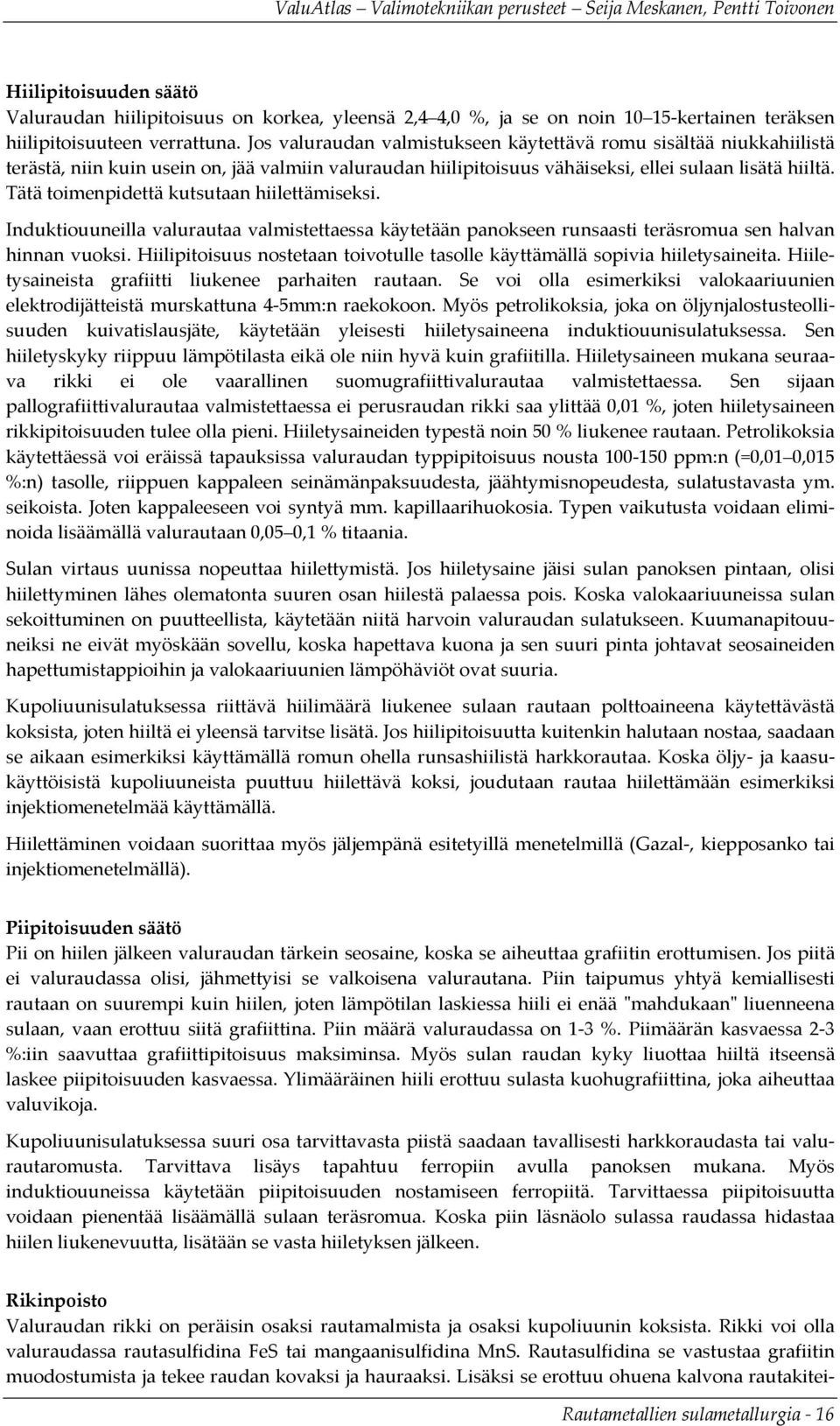 Tätä toimenpidettä kutsutaan hiilettämiseksi. Induktiouuneilla valurautaa valmistettaessa käytetään panokseen runsaasti teräsromua sen halvan hinnan vuoksi.