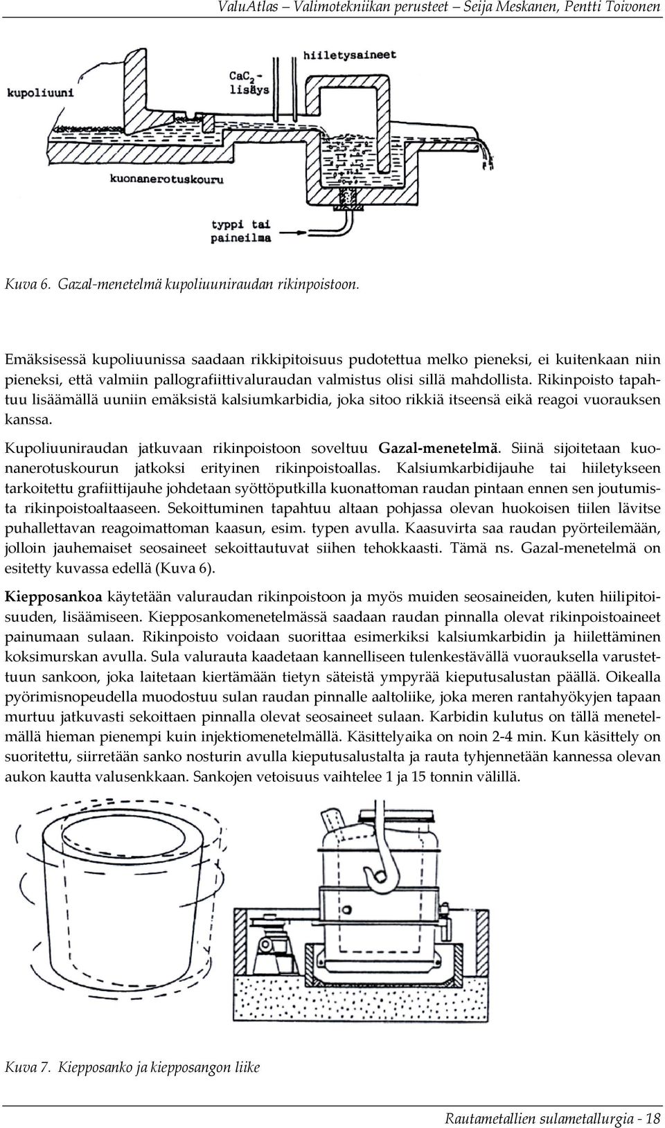 Rikinpoisto tapahtuu lisäämällä uuniin emäksistä kalsiumkarbidia, joka sitoo rikkiä itseensä eikä reagoi vuorauksen kanssa. Kupoliuuniraudan jatkuvaan rikinpoistoon soveltuu Gazal menetelmä.