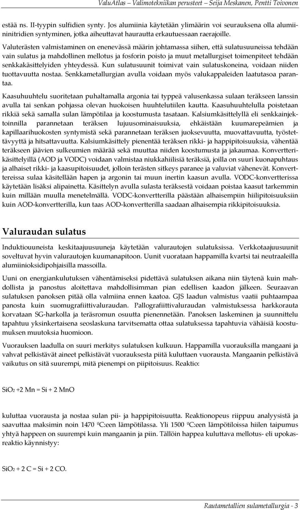 senkkakäsittelyiden yhteydessä. Kun sulatusuunit toimivat vain sulatuskoneina, voidaan niiden tuottavuutta nostaa. Senkkametallurgian avulla voidaan myös valukappaleiden laatutasoa parantaa.