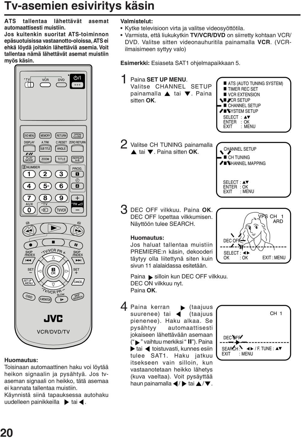 Valmistelut: Kytke televisioon virta ja valitse videosyöttötila. Varmista, että liukukytkin TV/VCR/DVD on siirretty kohtaan VCR/ DVD. Valitse sitten videonauhuritila painamalla VCR.