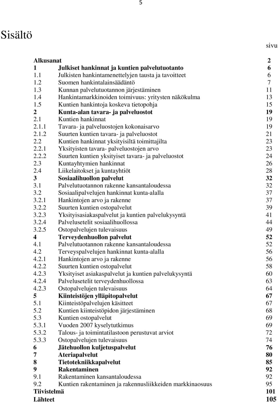 1 Kuntien hankinnat 19 2.1.1 Tavara- ja palveluostojen kokonaisarvo 19 2.1.2 Suurten kuntien tavara- ja palveluostot 21 2.2 Kuntien hankinnat yksityisiltä toimittajilta 23 2.2.1 Yksityisten tavara- palveluostojen arvo 23 2.