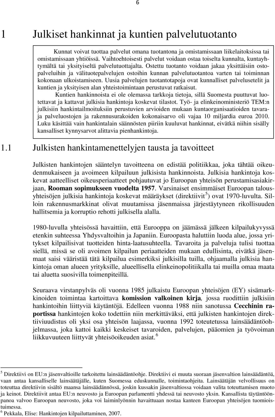 Ostettu tuotanto voidaan jakaa yksittäisiin ostopalveluihin ja välituotepalvelujen ostoihin kunnan palvelutuotantoa varten tai toiminnan kokonaan ulkoistamiseen.