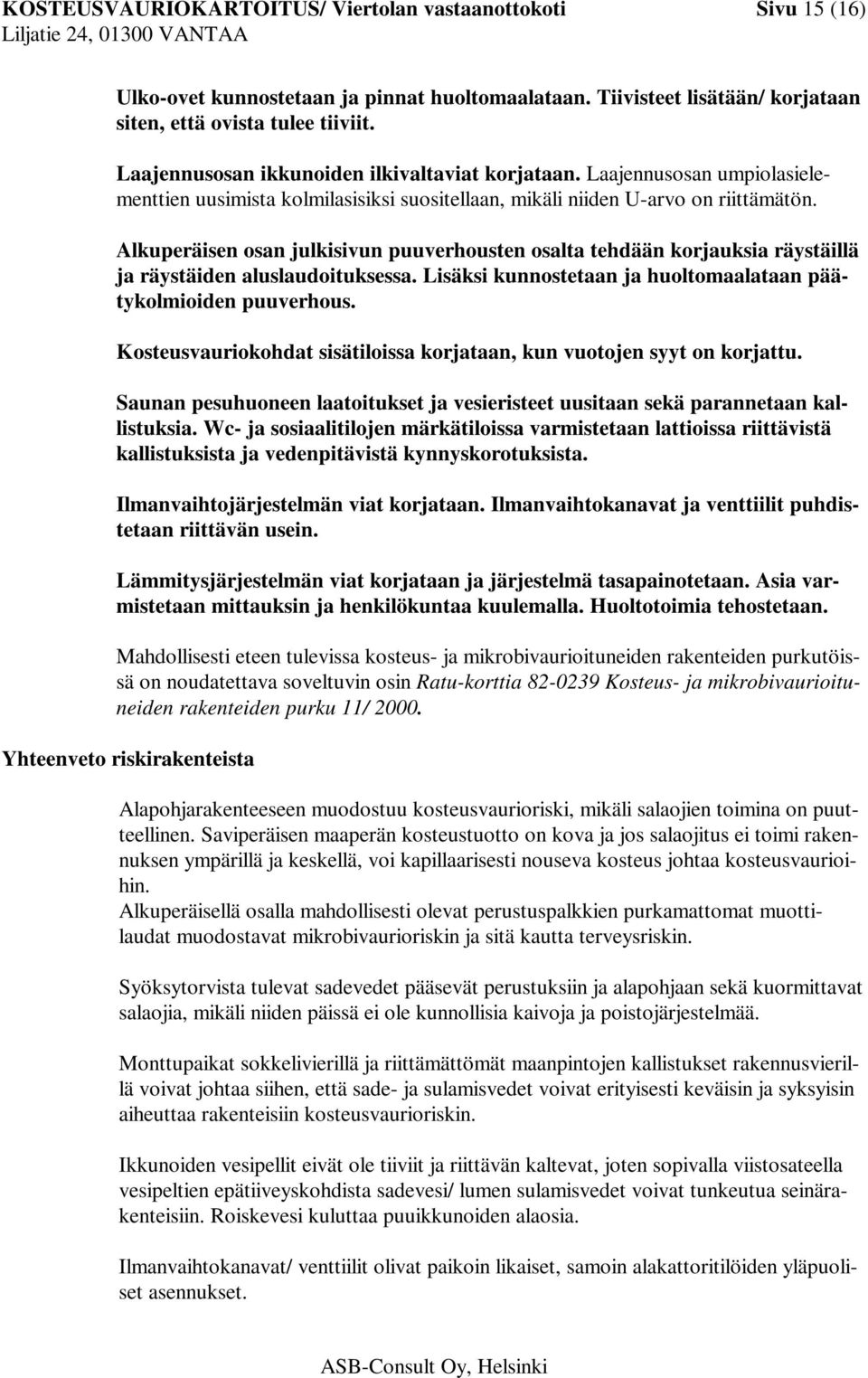 Alkuperäisen osan julkisivun puuverhousten osalta tehdään korjauksia räystäillä ja räystäiden aluslaudoituksessa. Lisäksi kunnostetaan ja huoltomaalataan päätykolmioiden puuverhous.