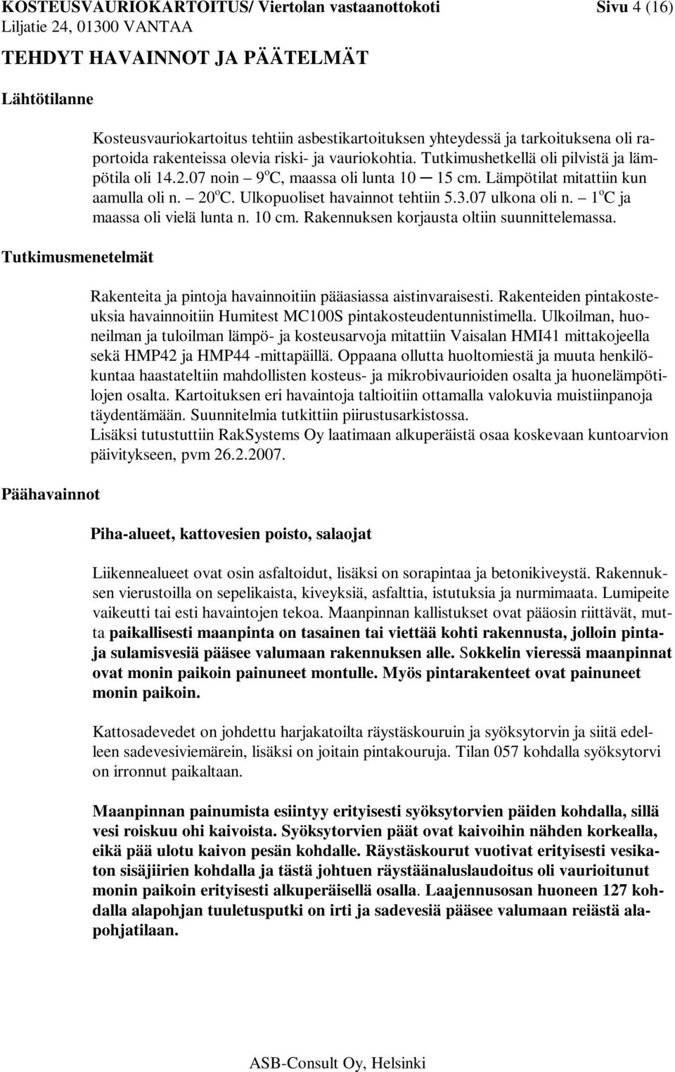 Lämpötilat mitattiin kun aamulla oli n. 20 o C. Ulkopuoliset havainnot tehtiin 5.3.07 ulkona oli n. 1 o C ja maassa oli vielä lunta n. 10 cm. Rakennuksen korjausta oltiin suunnittelemassa.