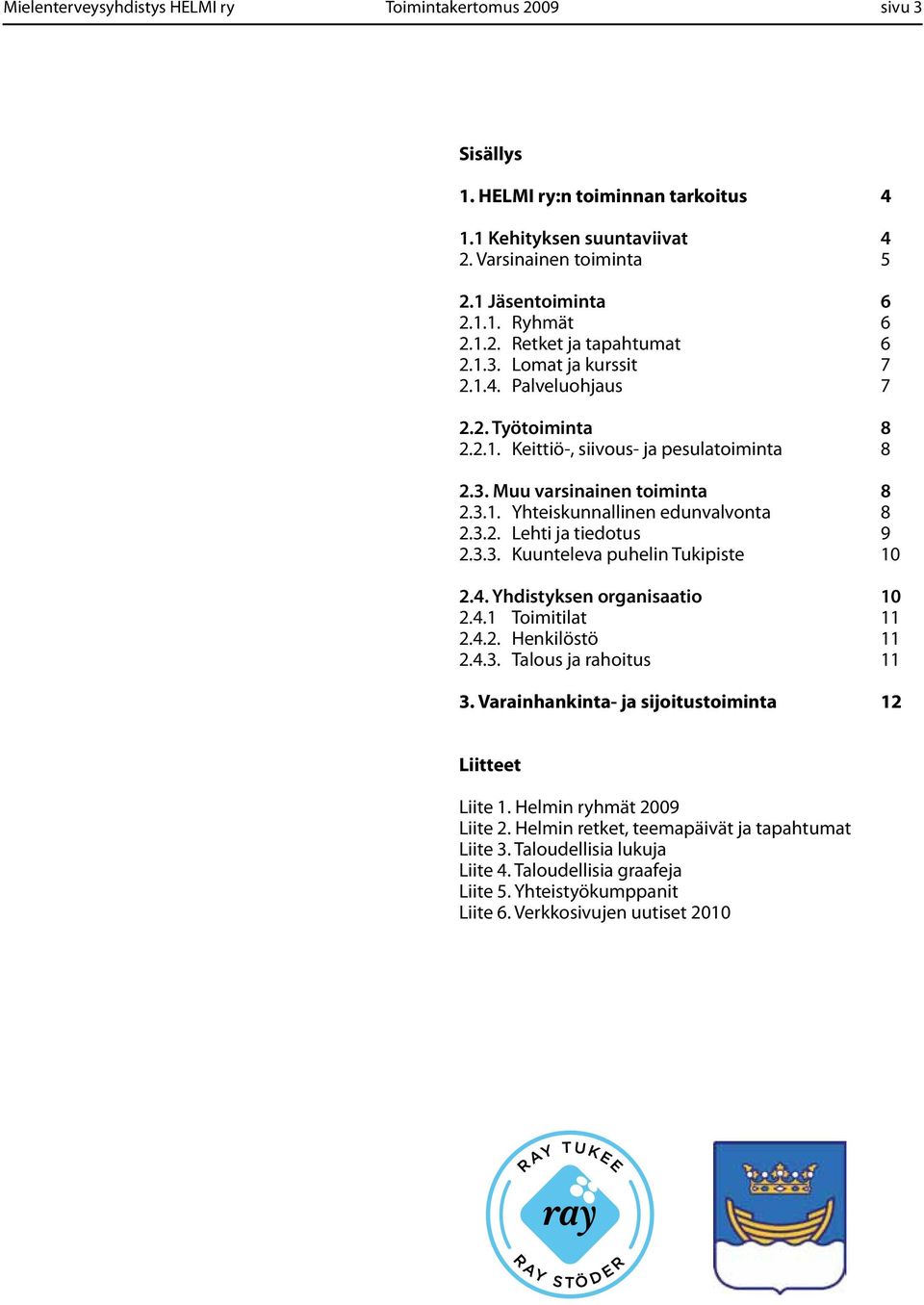 3.2. Lehti ja tiedotus 9 2.3.3. Kuunteleva puhelin Tukipiste 10 2.4. Yhdistyksen organisaatio 10 2.4.1 Toimitilat 11 2.4.2. Henkilöstö 11 2.4.3. Talous ja rahoitus 11 3.