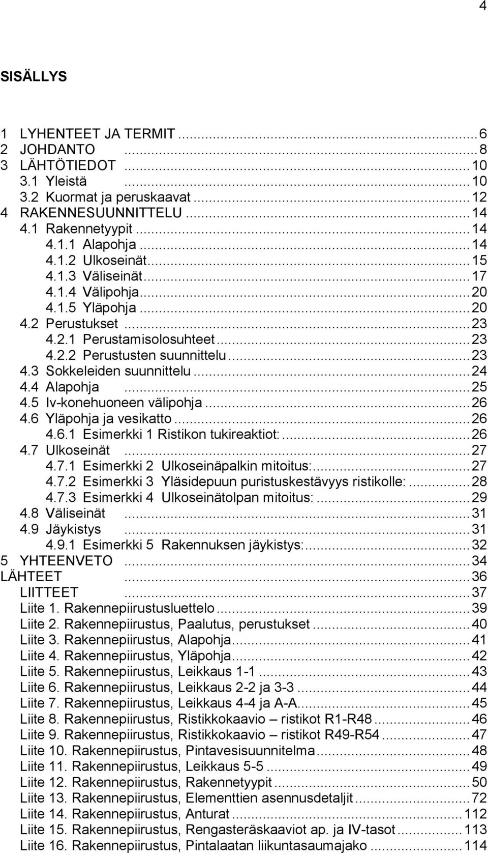 4 Alapohja... 25 4.5 Iv-konehuoneen välipohja... 26 4.6 Yläpohja ja vesikatto... 26 4.6.1 Esimerkki 1 Ristikon tukireaktiot:... 26 4.7 Ulkoseinät... 27 4.7.1 Esimerkki 2 Ulkoseinäpalkin mitoitus:.