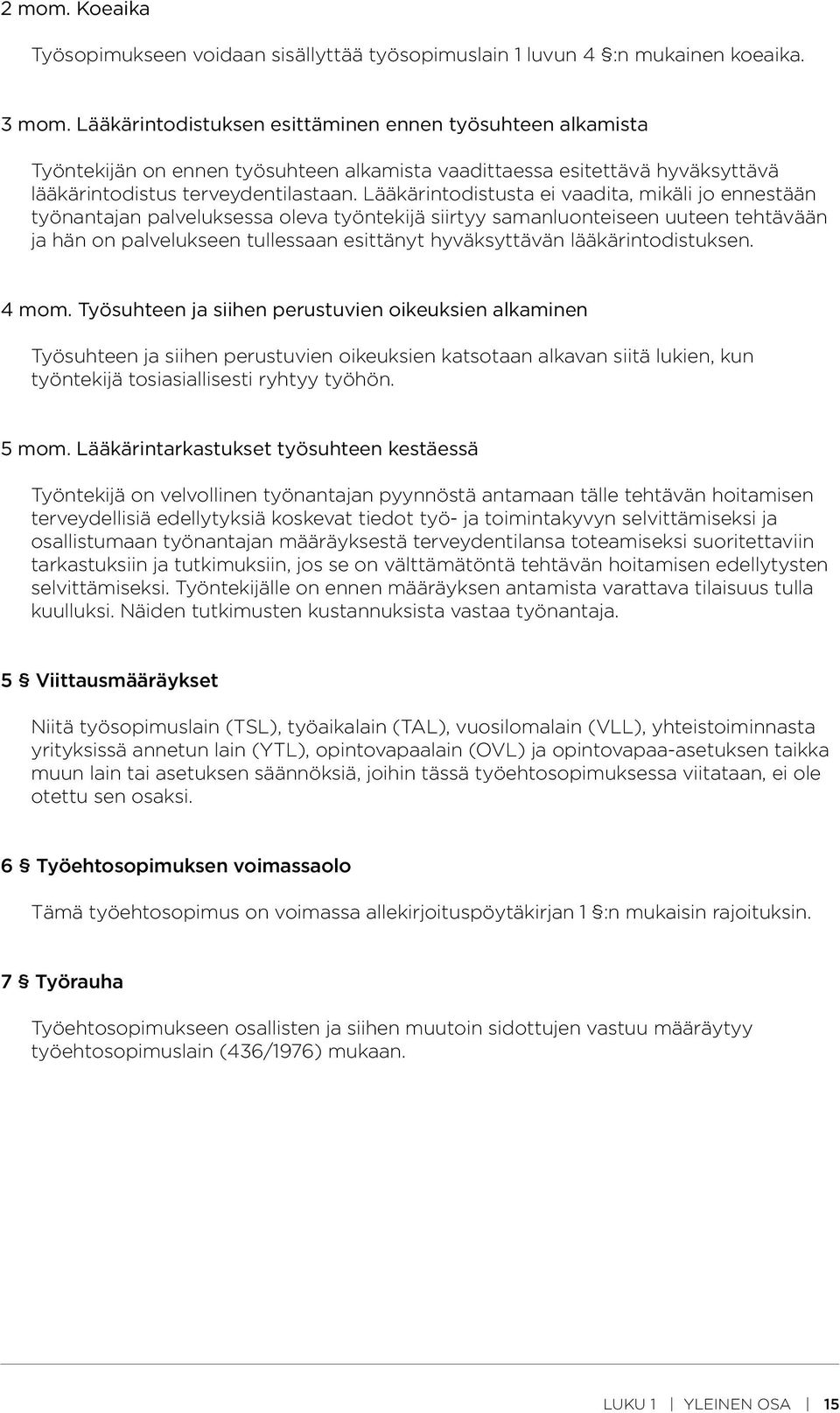 Lääkärintodistusta ei vaadita, mikäli jo ennestään työnantajan palveluksessa oleva työntekijä siirtyy samanluonteiseen uuteen tehtävään ja hän on palvelukseen tullessaan esittänyt hyväksyttävän