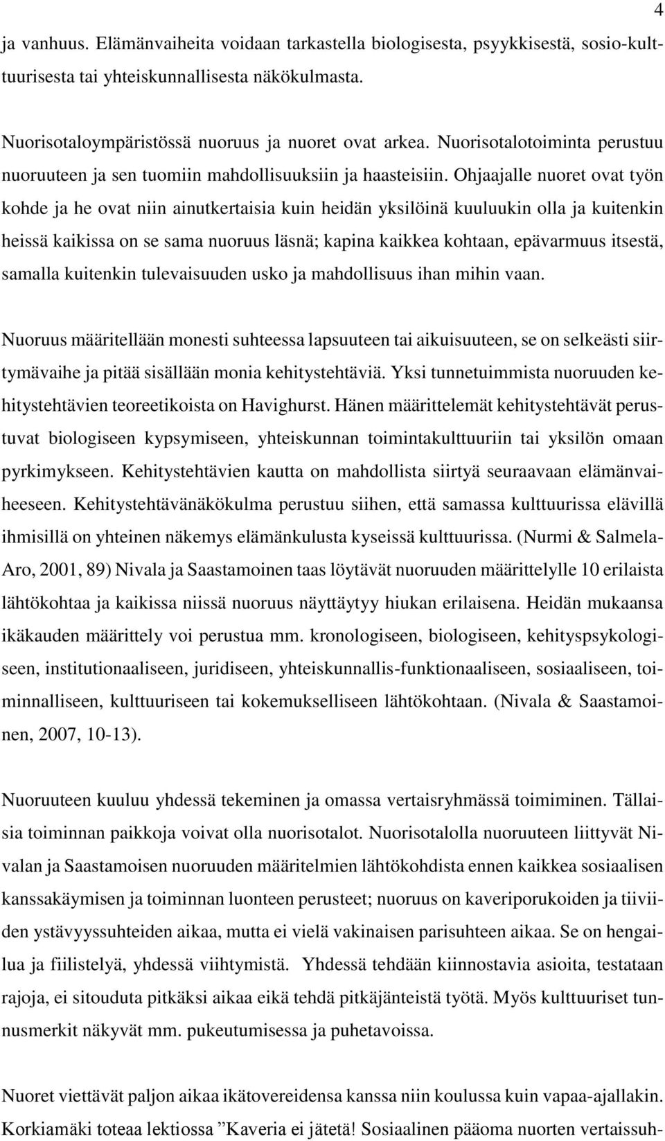 Ohjaajalle nuoret ovat työn kohde ja he ovat niin ainutkertaisia kuin heidän yksilöinä kuuluukin olla ja kuitenkin heissä kaikissa on se sama nuoruus läsnä; kapina kaikkea kohtaan, epävarmuus