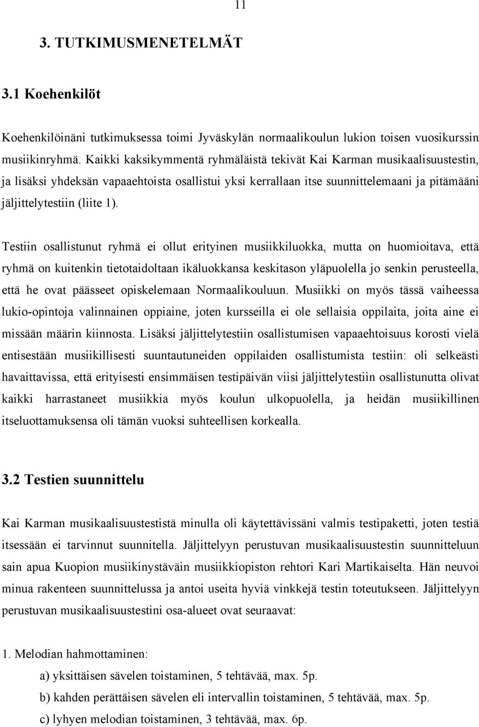 Testiin osallistunut ryhmä ei ollut erityinen musiikkiluokka, mutta on huomioitava, että ryhmä on kuitenkin tietotaidoltaan ikäluokkansa keskitason yläpuolella jo senkin perusteella, että he ovat